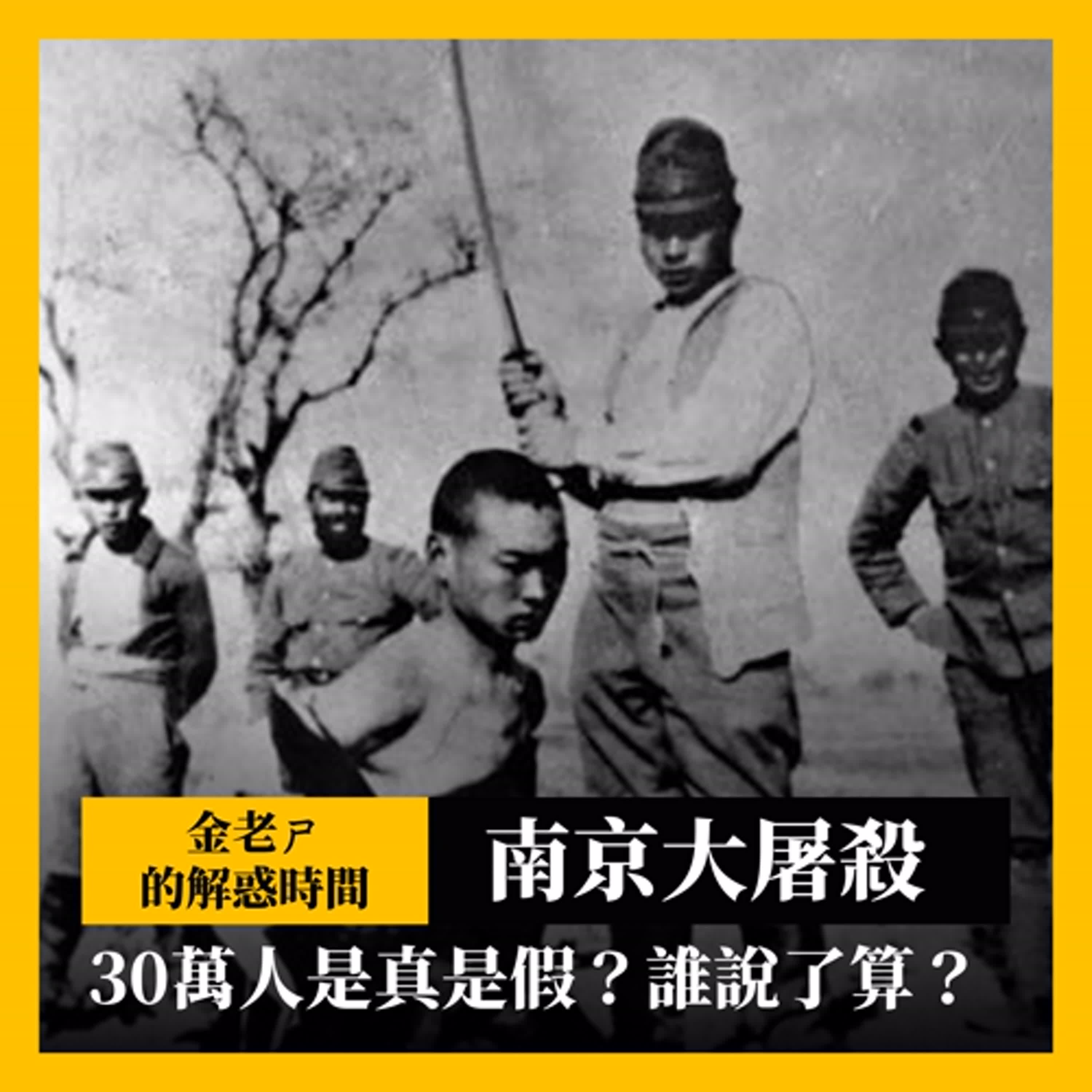 cover of episode 【金老ㄕ的解惑時間】南京大屠殺 - 30萬人被殺是真是假？誰說了算？ | 全網最理性分析南京保衛戰中的歷史悲劇 | 原來當時的日本軍人是這樣想的？