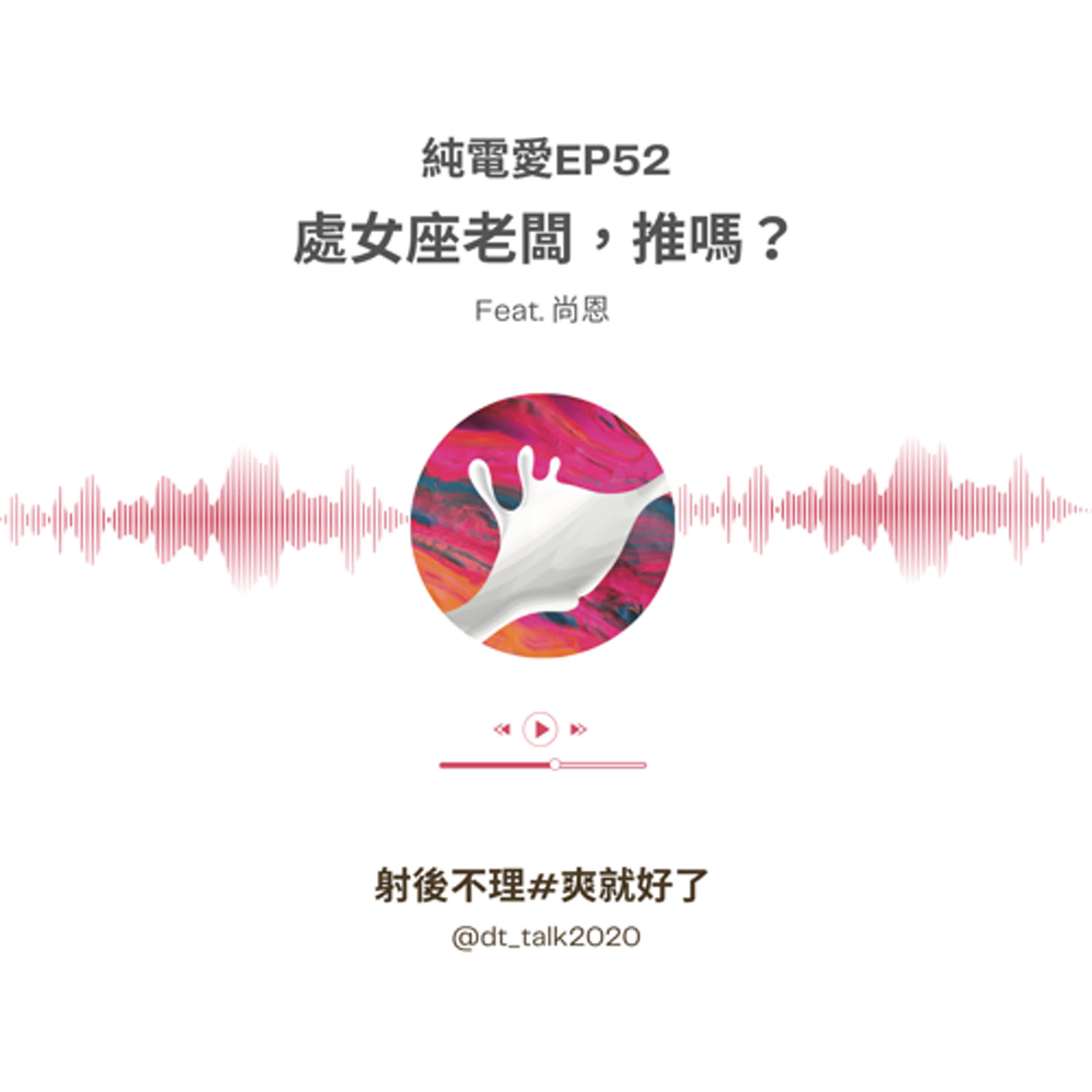 純電愛EP52 處女座老闆，推嗎？ Fe