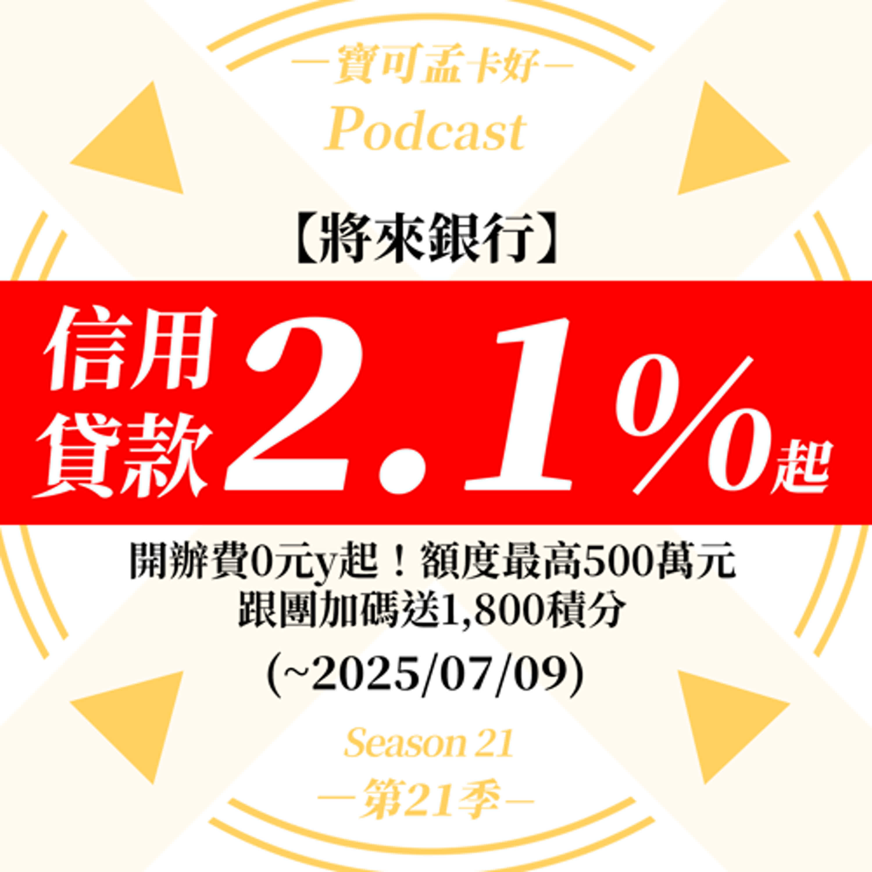 cover of episode 【信用貸款】將來銀行信用貸款：一段式利率2.10%起/開辦費0元/額度最高500萬元/期限最長8年/最低月繳1,133元！本團加碼最高1,800點寶可孟麻吉積分，跟團活動延長至2025/07/09！｜寶可孟卡好S21EP33
