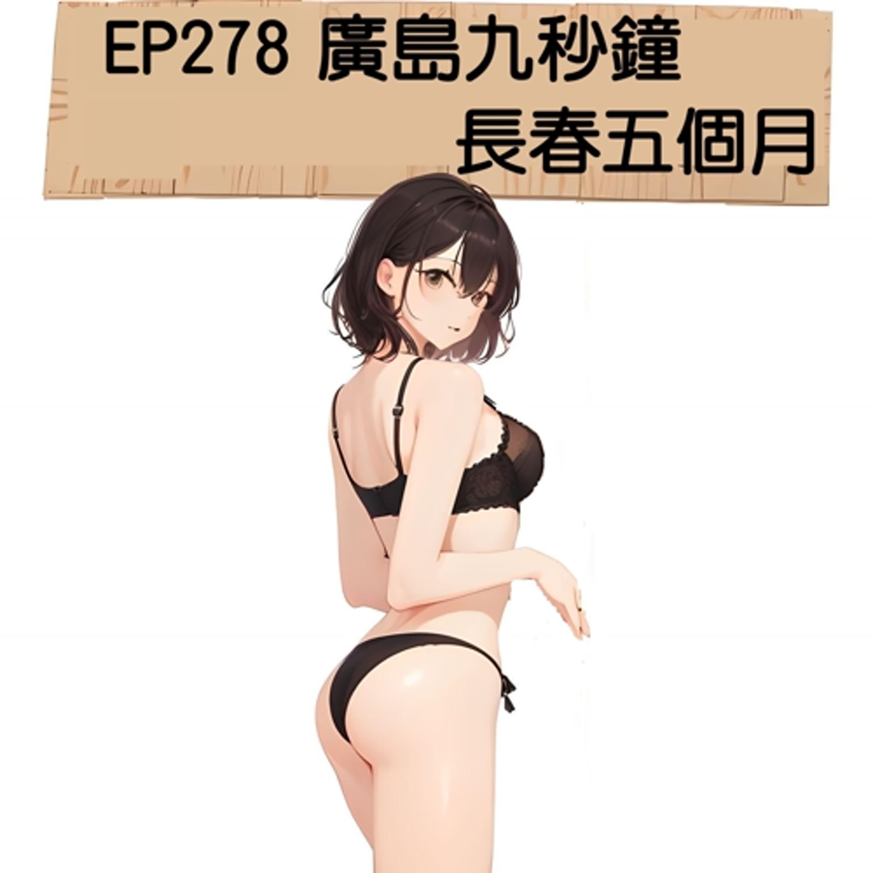 EP278 廣島九秒鐘 長春五個月