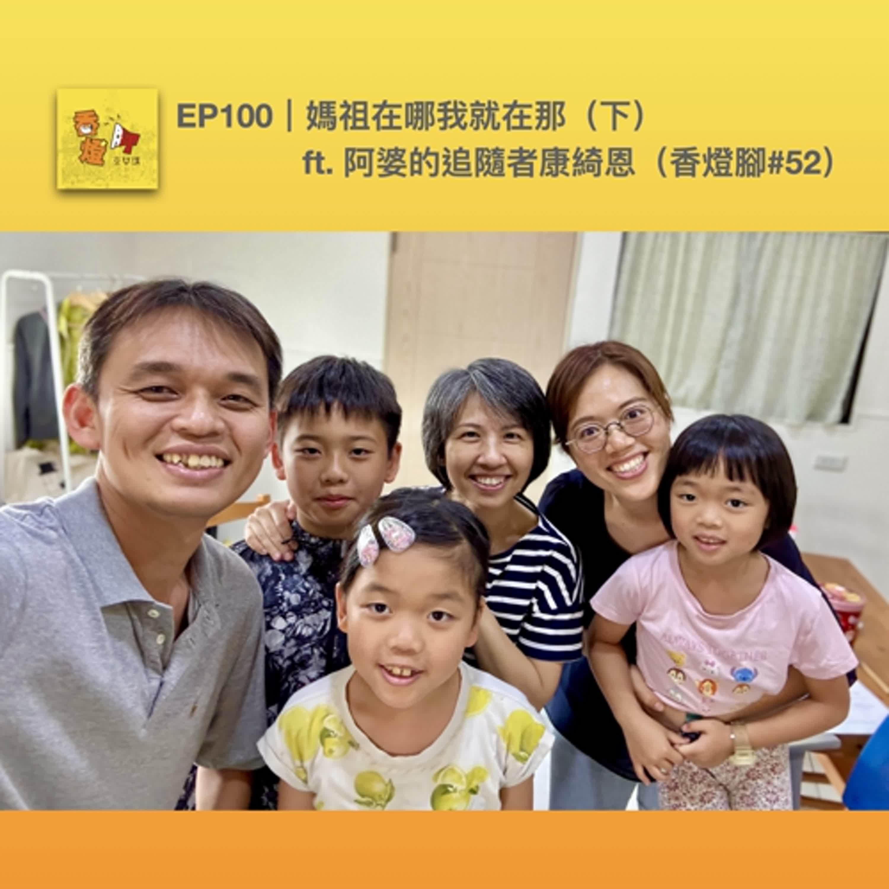 EP100｜媽祖在哪我就在那（下） ft. 阿婆的追隨者康綺恩（香燈腳#52）