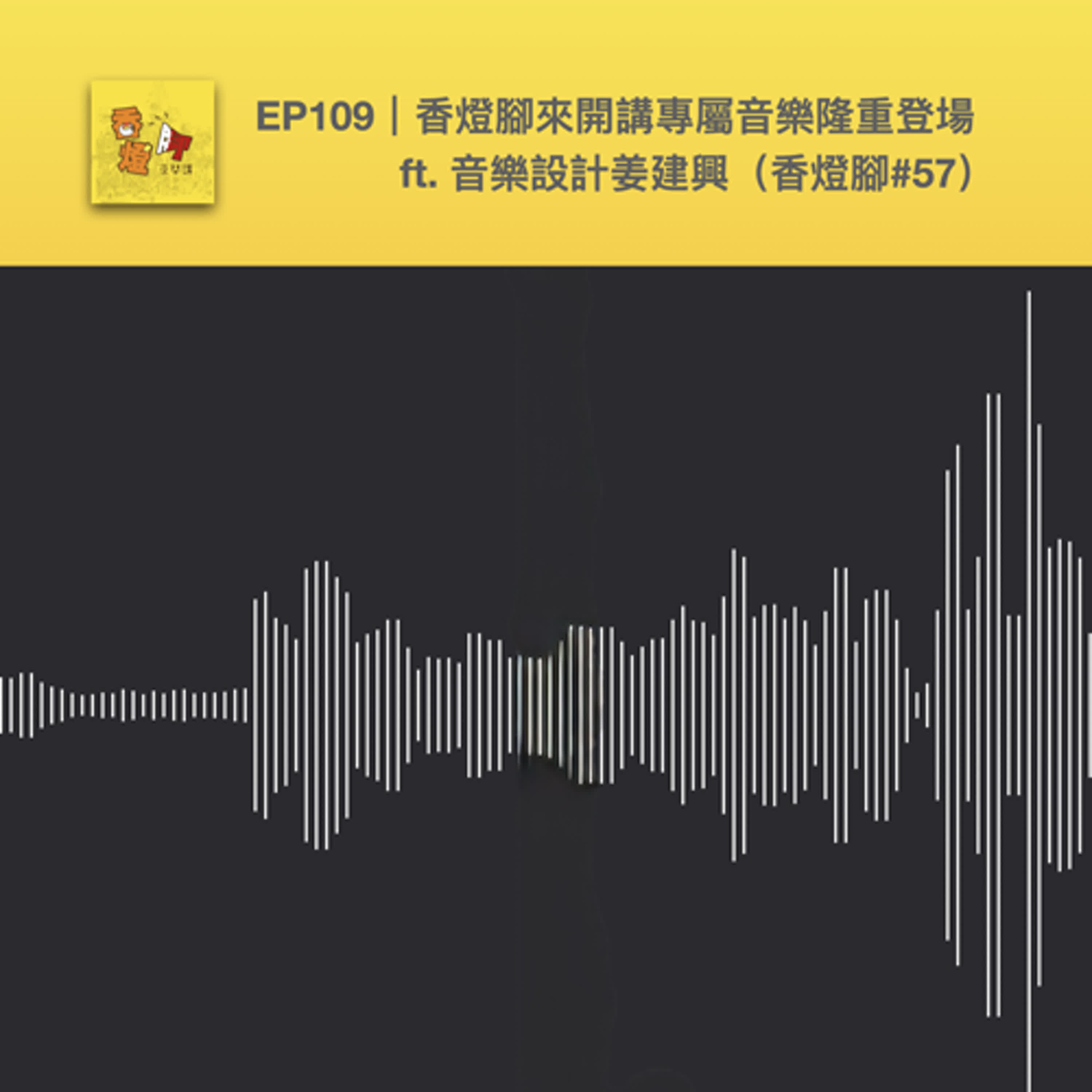 EP109｜香燈腳來開講專屬音樂隆重登場 ft. 音樂設計姜建興（香燈腳#57）