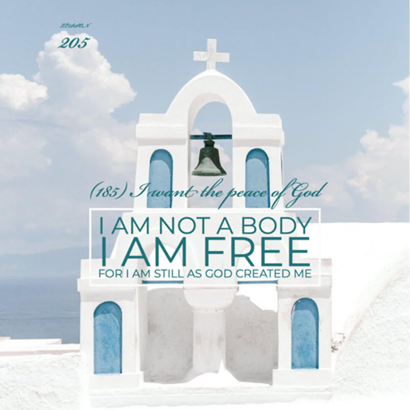 Lesson 205  I am not a body. I am free.  For I am still as God created me (185)