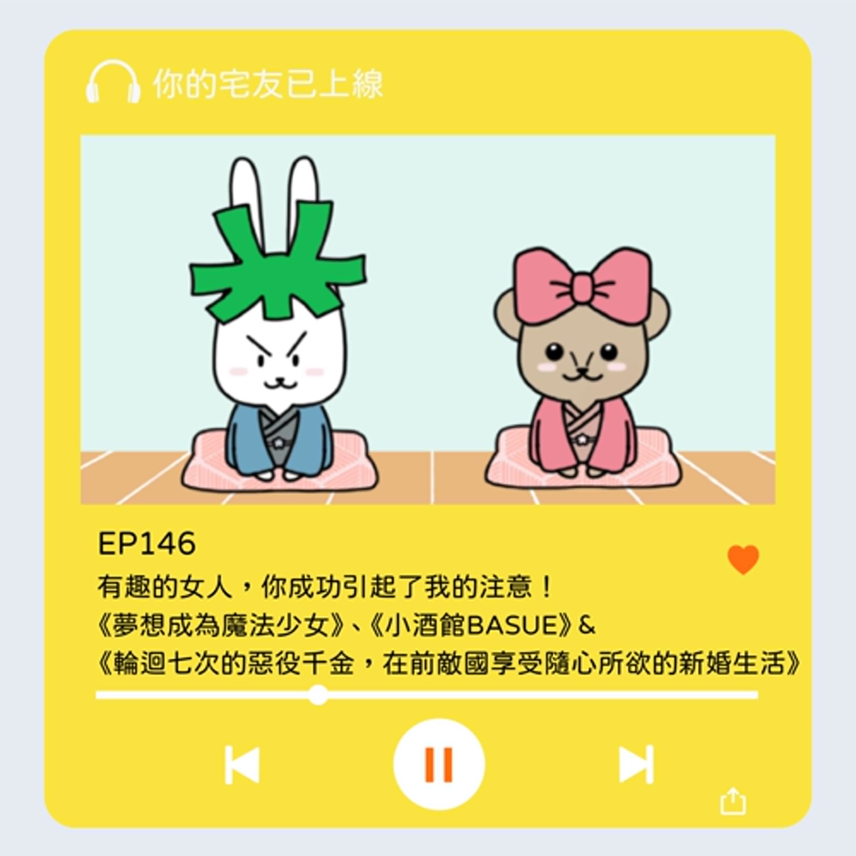 EP146 l 有趣的女人，你成功引起了我的注意！ 《夢想成為魔法少女》、《小酒館BASUE》 & 《輪迴七次的惡役千金，在前敵國享受隨心所欲的新婚生活》