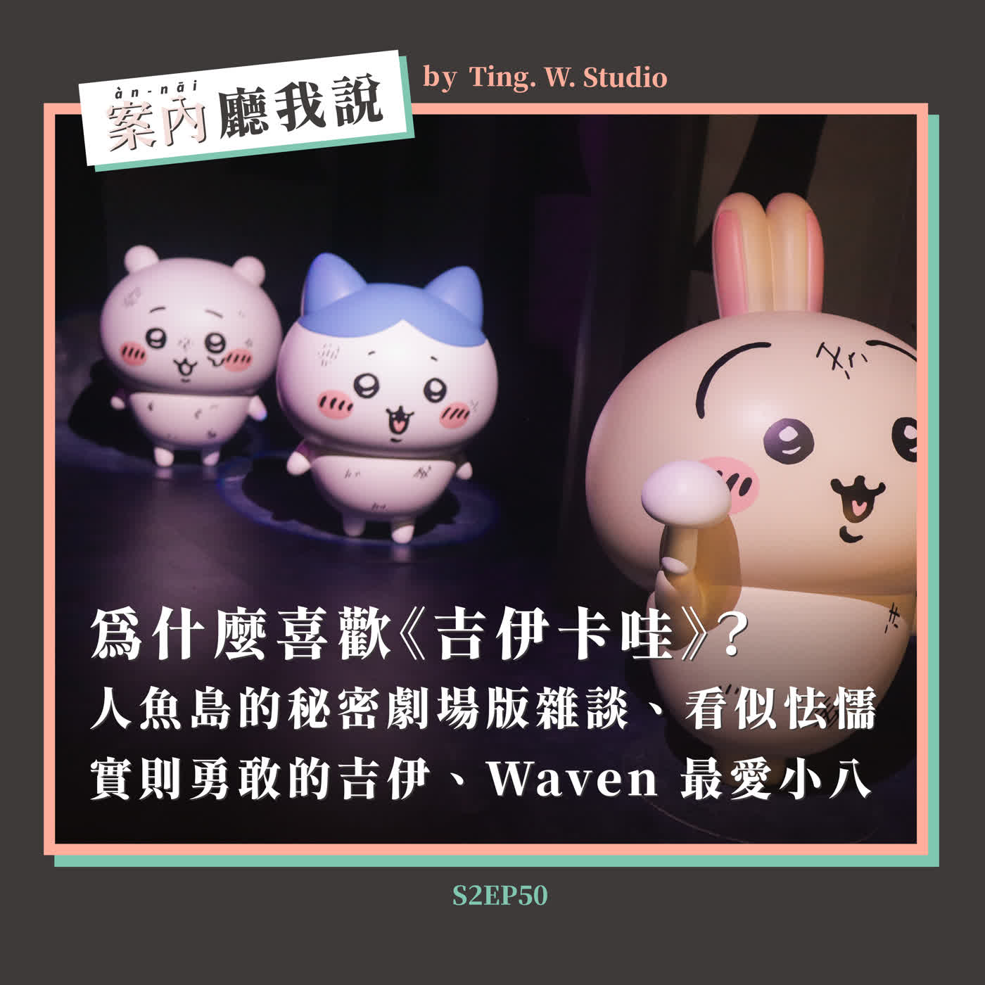 S2EP50丨為什麼喜歡《吉伊卡哇》?人魚島的秘密劇場版雜談、看似怯懦實則勇敢的吉伊、Waven 最愛小八