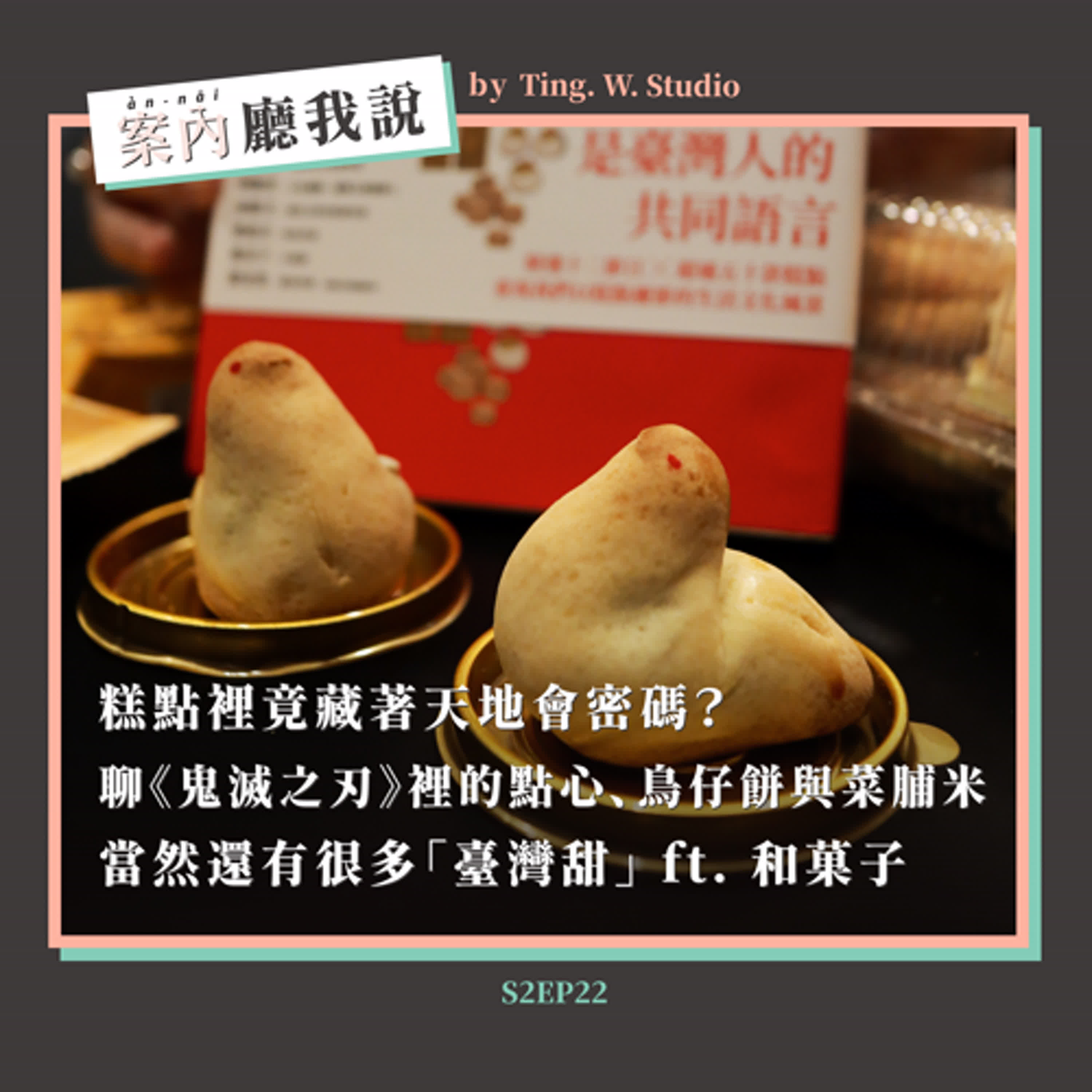 S2EP22丨糕點裡竟藏著天地會密碼？聊《鬼滅之刃》裡的點心、鳥仔餅與菜脯米，當然還有很多「臺灣甜」 ft. 和菓子