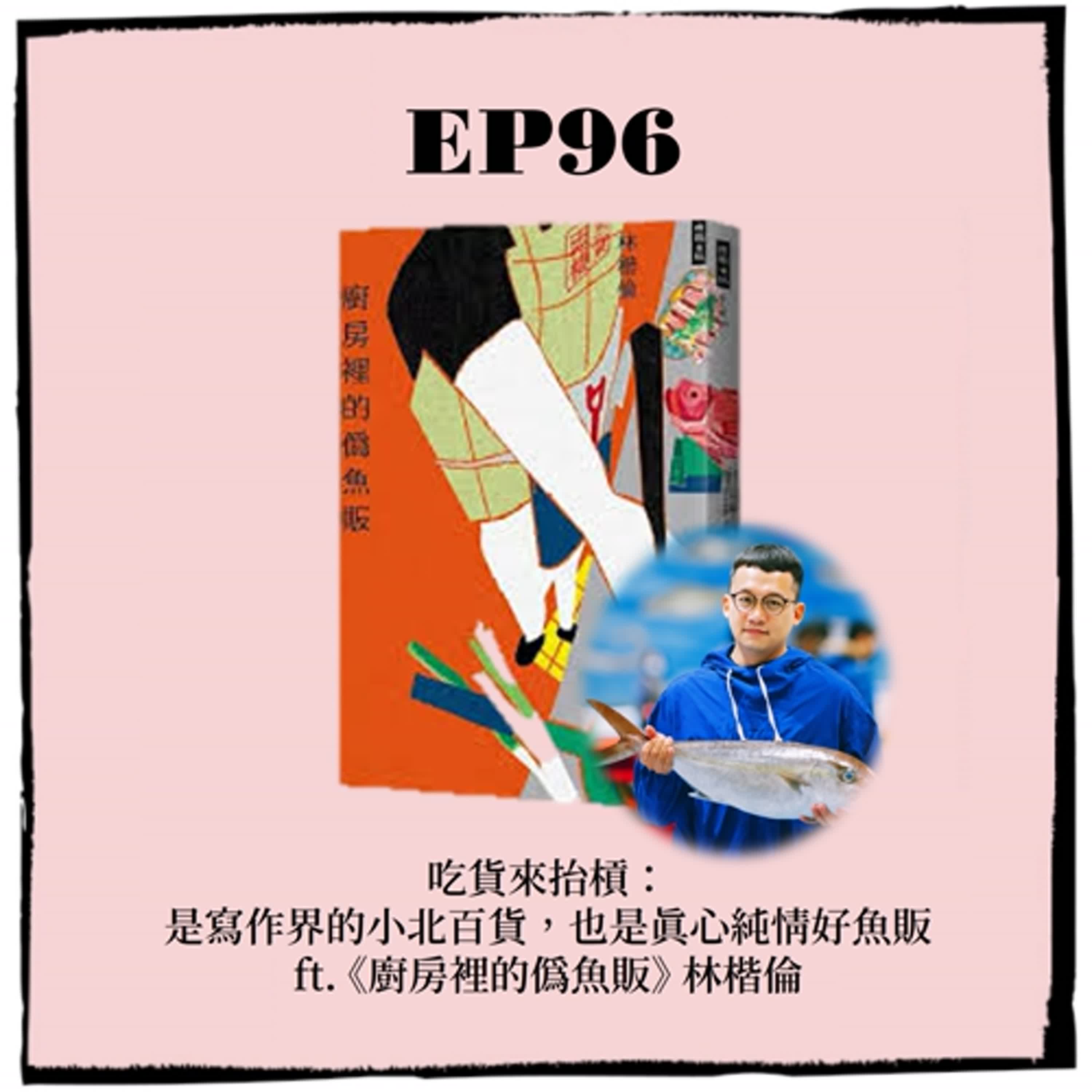 EP96 ｜吃貨來抬槓：是寫作界的小北百貨，也是真心純情好魚販 ft. 《廚房裡的偽魚販》 林楷倫