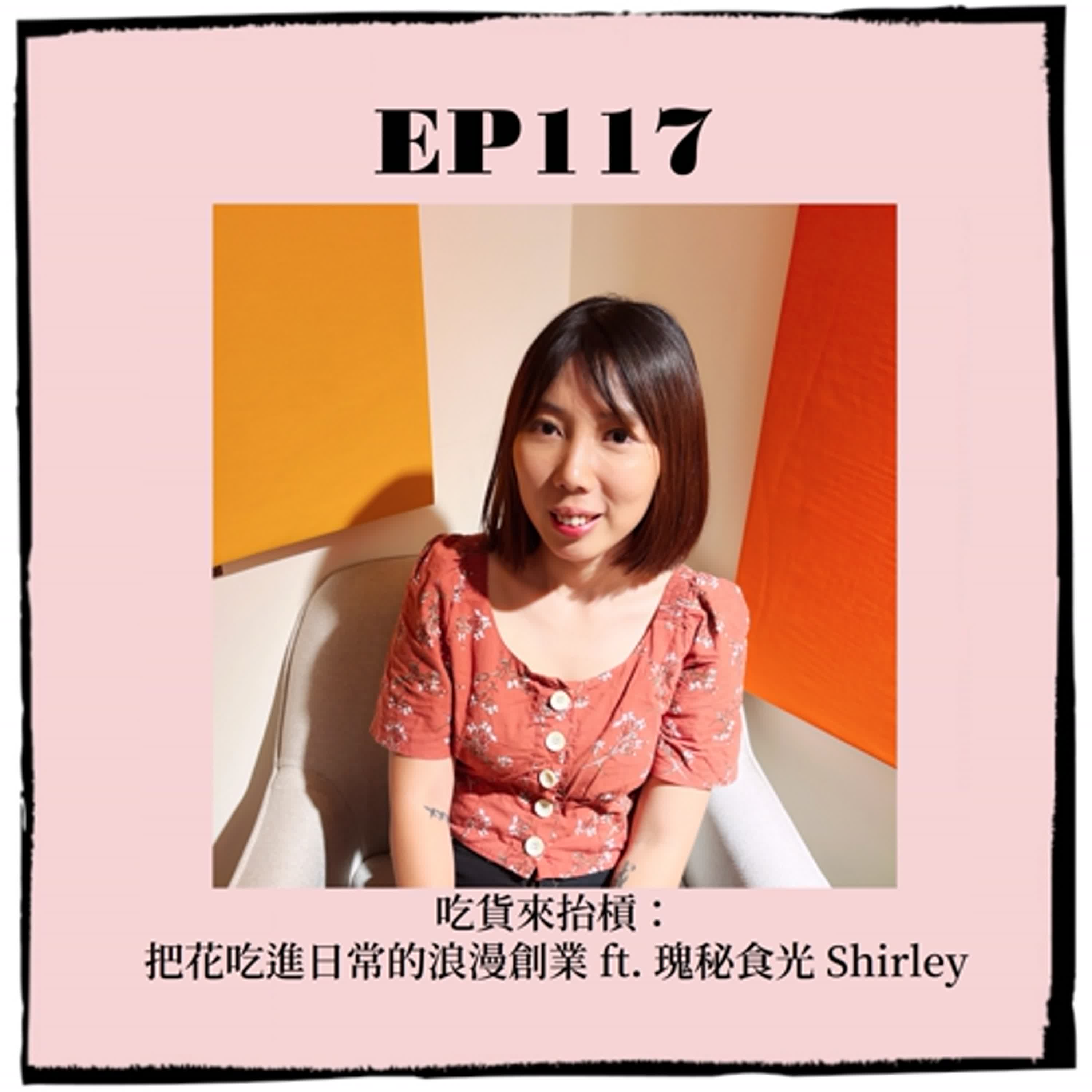 EP117｜吃貨來抬槓：把花吃進日常的浪漫創業 ft. 瑰秘食光 Shirley