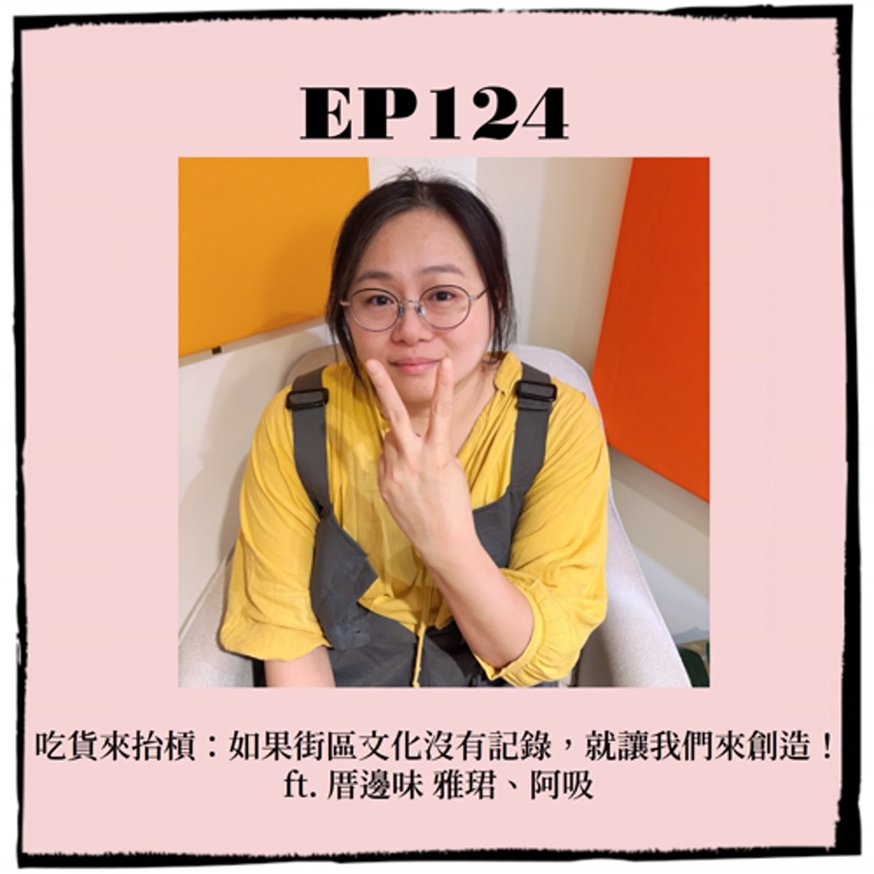 EP124｜吃貨來抬槓：如果街區文化沒有記錄，就讓我們來創造！  ft. 厝邊味 雅珺、阿吸