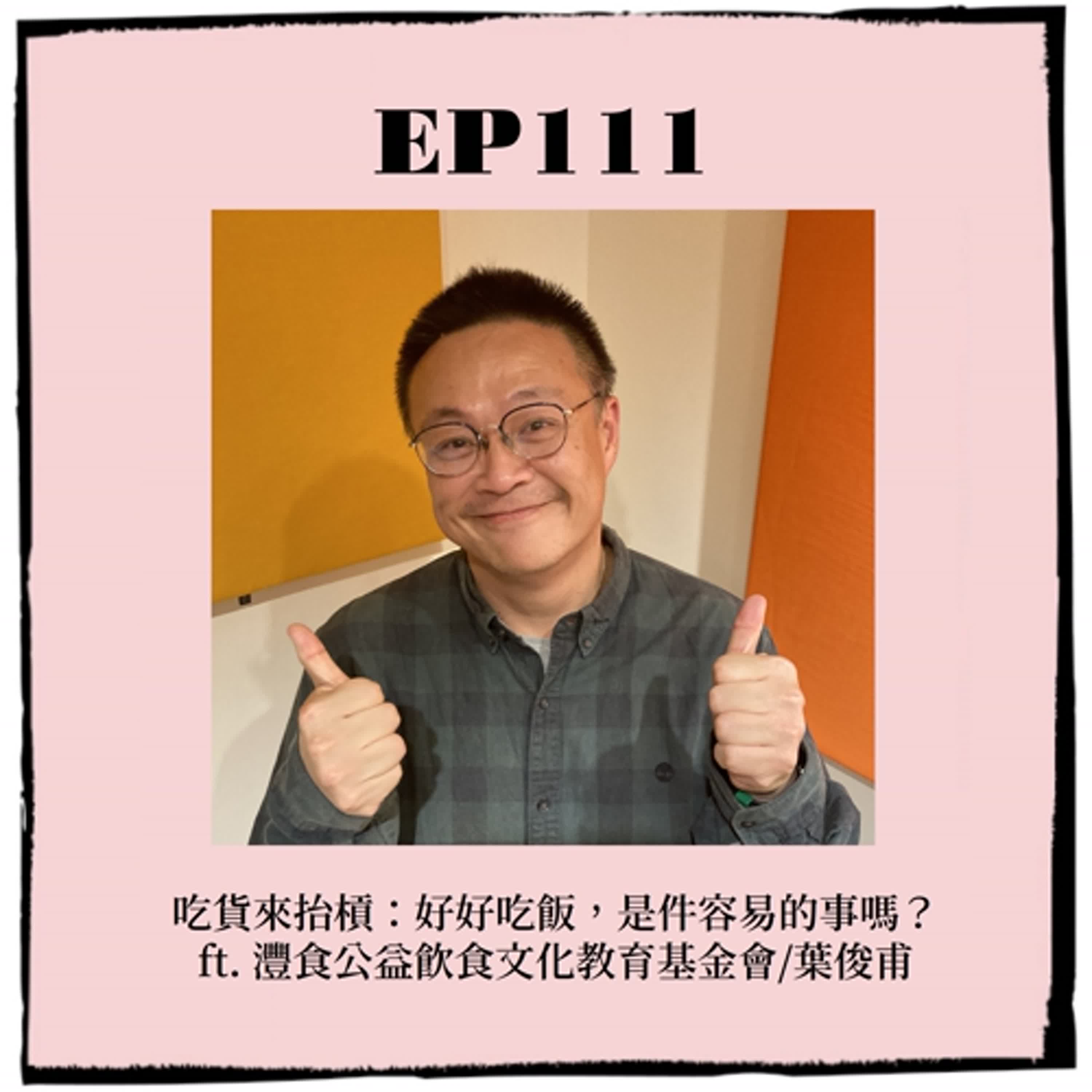 EP111｜吃貨來抬槓：好好吃飯，是件容易的事嗎？ft. 灃食公益飲食文化教育基金會/葉俊甫