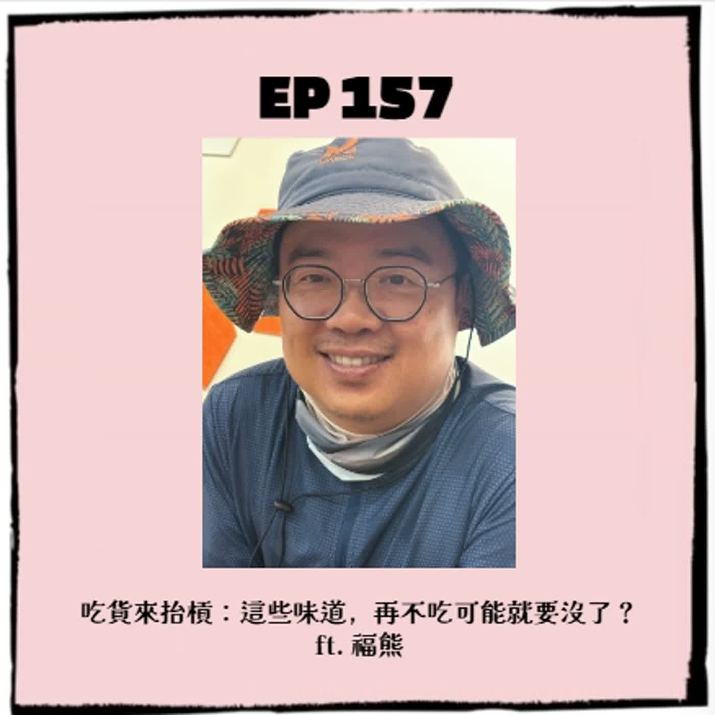 EP157｜吃貨來抬槓： 這些味道，再不吃可能就要沒了？ ft. 福熊