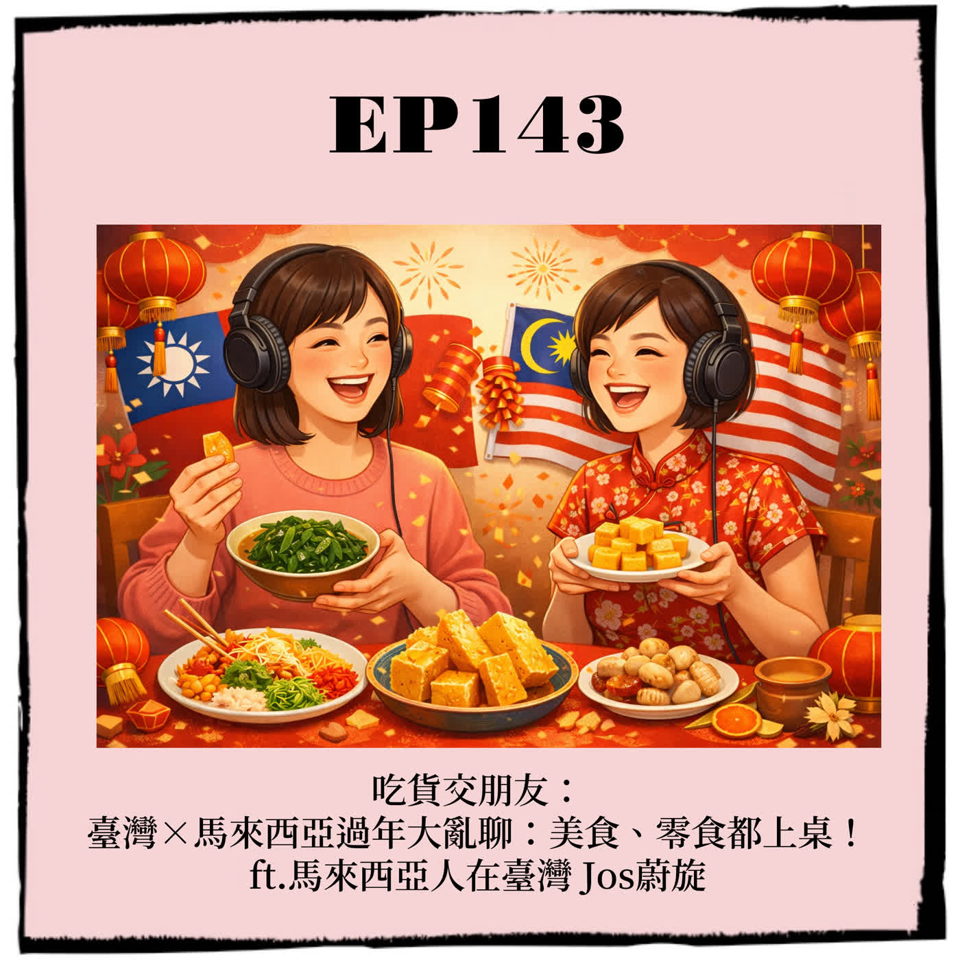 EP143｜吃貨交朋友：臺灣×馬來西亞過年大亂聊：美食、零食都上桌！ ft.馬來西亞人在臺灣 Jos蔚旋