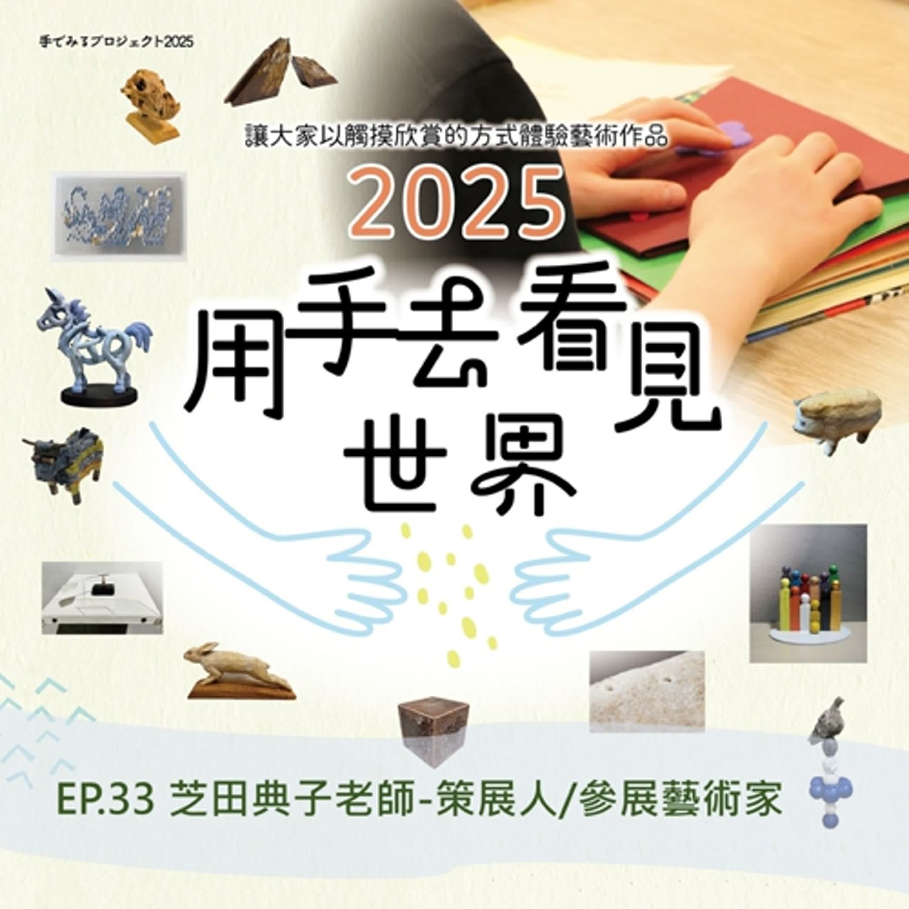 Ep.33#【芝田典子專訪】2025 用手去看見世界ーふれてみる展覽會
