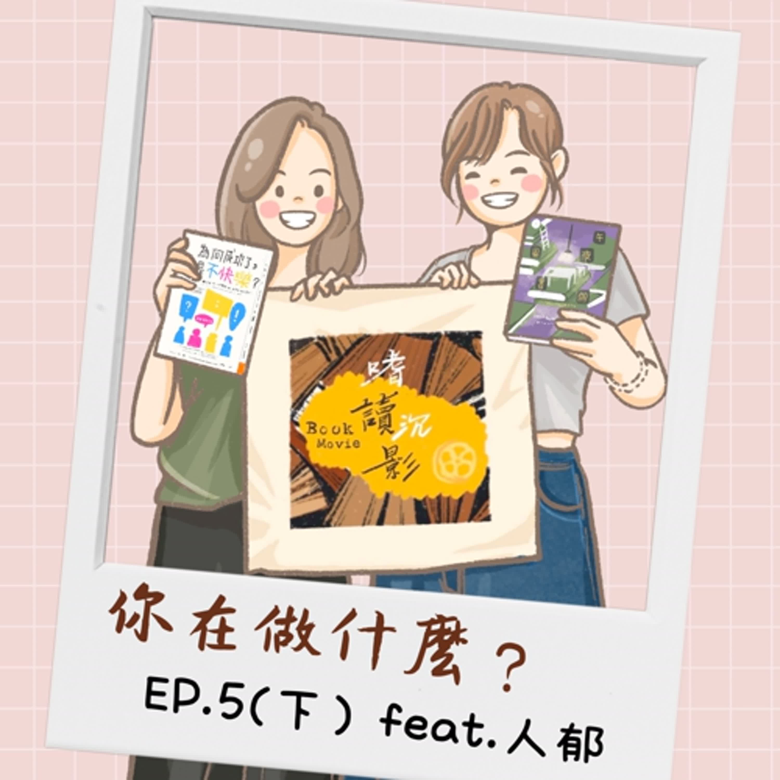 【你在做什麼？】 EP.5(下) ｜ 不讓你失望的人永遠比讓你失望的還多 feat.人郁