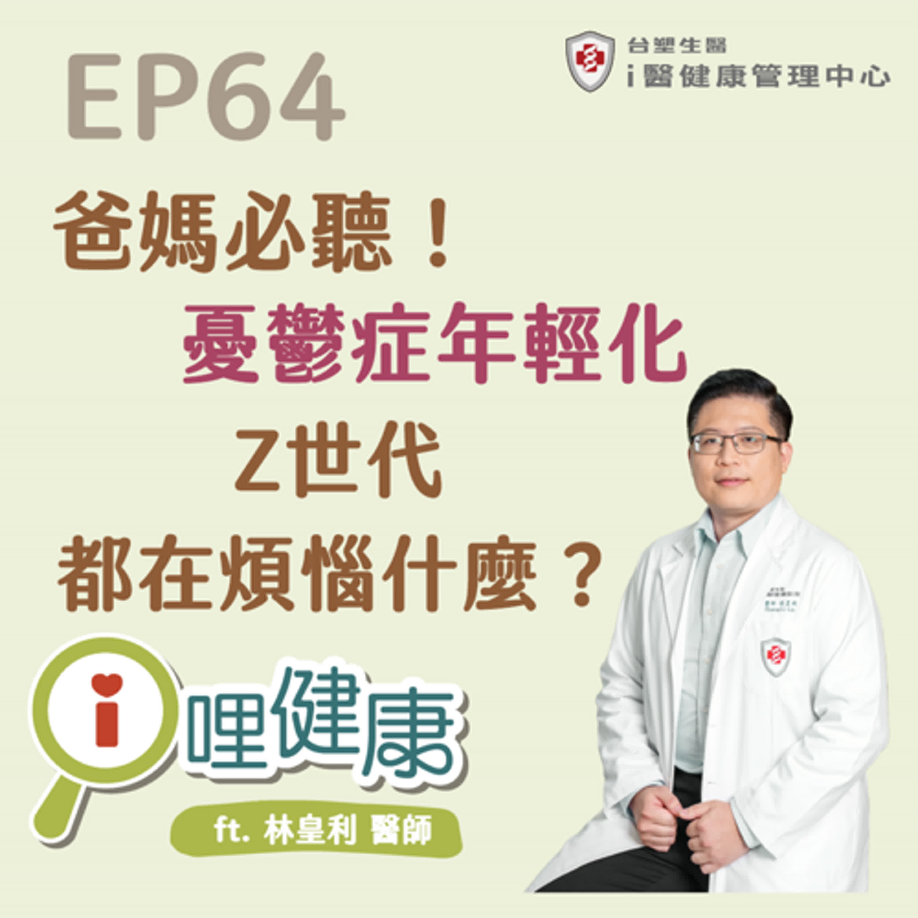 EP64 | 爸媽必聽！憂鬱症年輕化，Z世代都在煩惱什麼？ ft. 林皇利醫師
