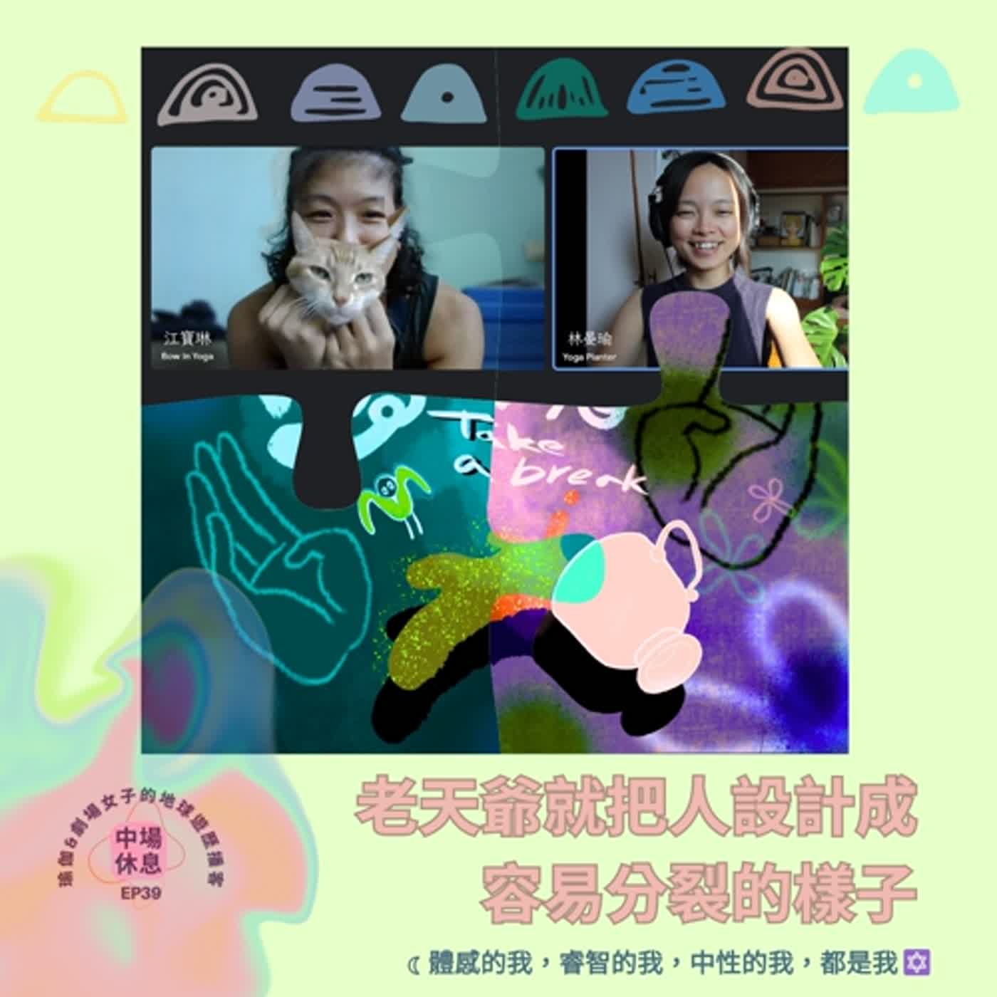 EP40〈老天爺就把人設計成容易分裂的樣子〉體感的我,睿智的我,中性的我,都是我