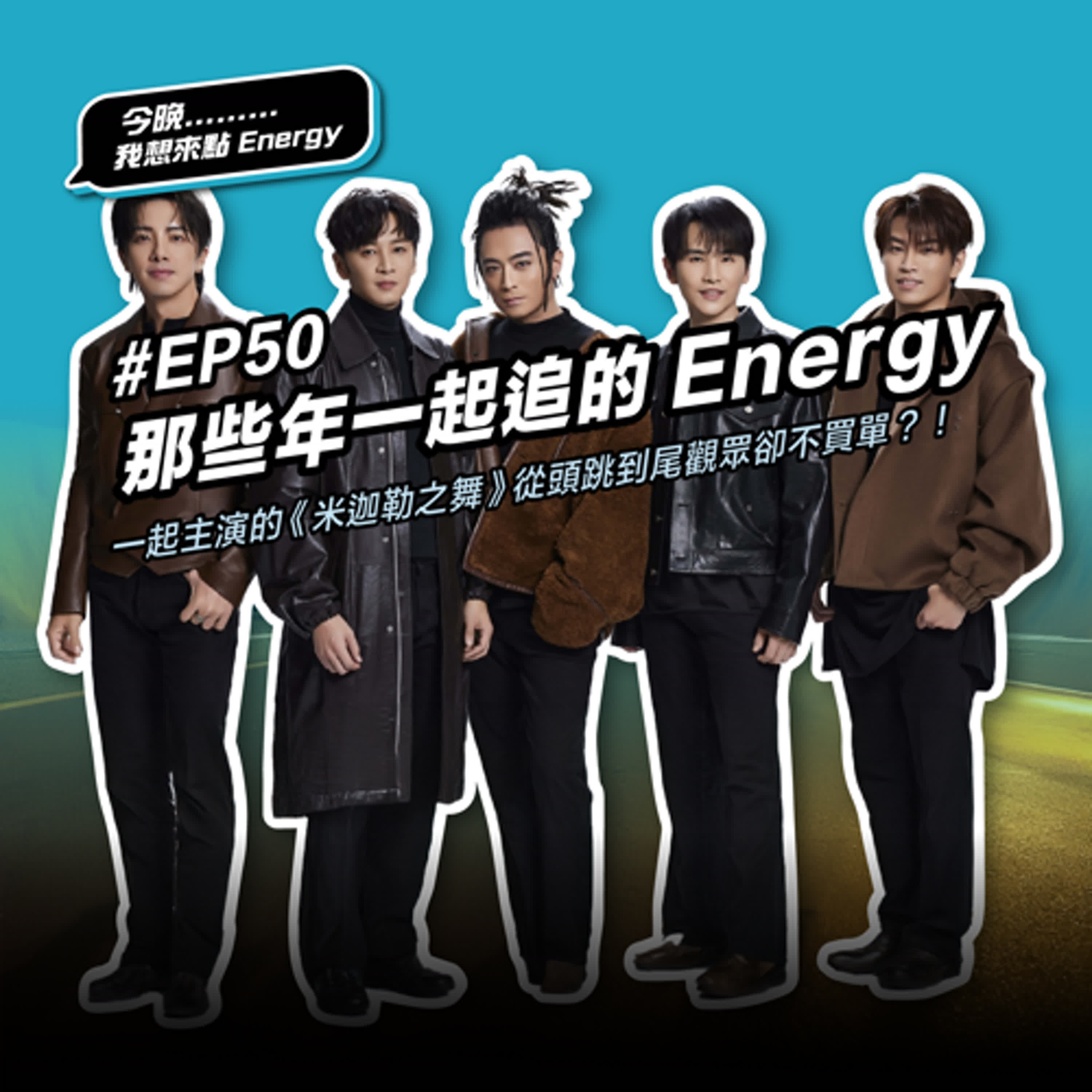 #EP50 那些年一起追的Energy！最殺舞團時隔20年強勢合體！Energy當年一起主演的偶像劇《米迦勒之舞》從頭跳到尾觀眾卻不買單？！ 暢聊關於Energy的那些事！