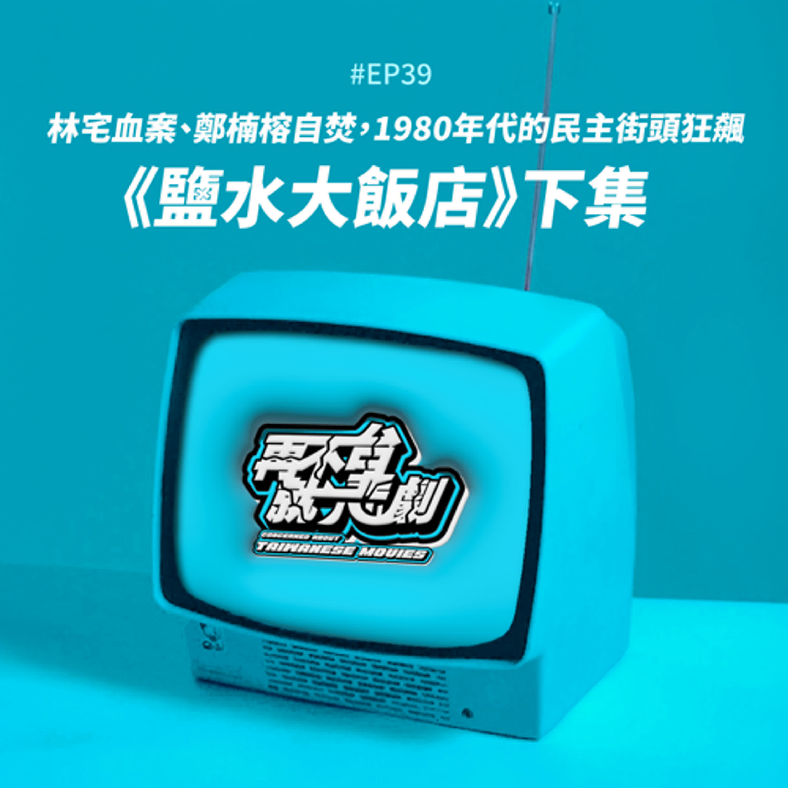 #EP39 《鹽水大飯店》下集：轟動全台的林宅血案，竟成就了1980年的民主街頭狂飆！走過無盡傷痛的1980年代，爲後世換來的是民主還是民粹？