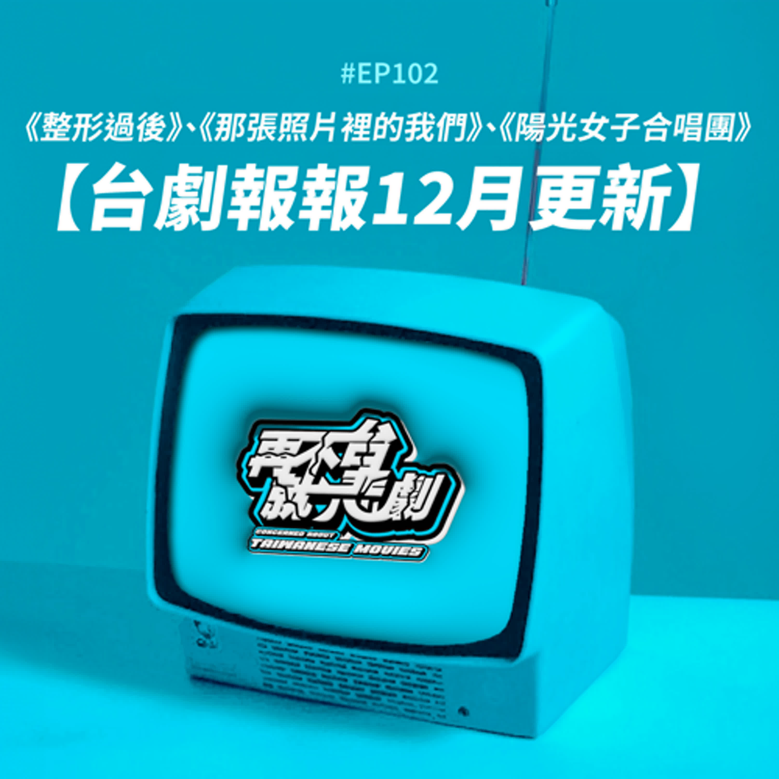 #EP102【台劇報報12月更新】《整形過後》帶你走出容貌焦慮!李沐作品再加1《那張照片裡的我們》演出跨國三角戀,《陽光女子合唱團》用歌聲唱出愛與希望