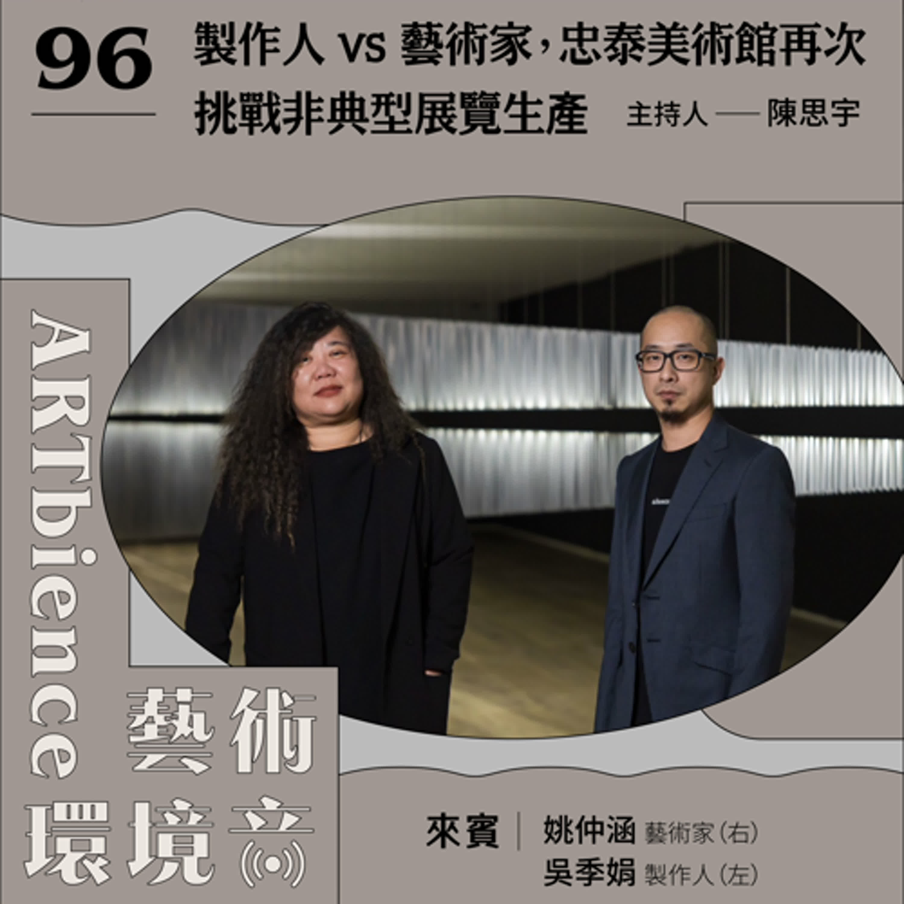 EP96|編輯部臨時動議|製作人 vs 藝術家,忠泰美術館再次挑戰非典型展覽生產 ft. 姚仲涵、吳季娟