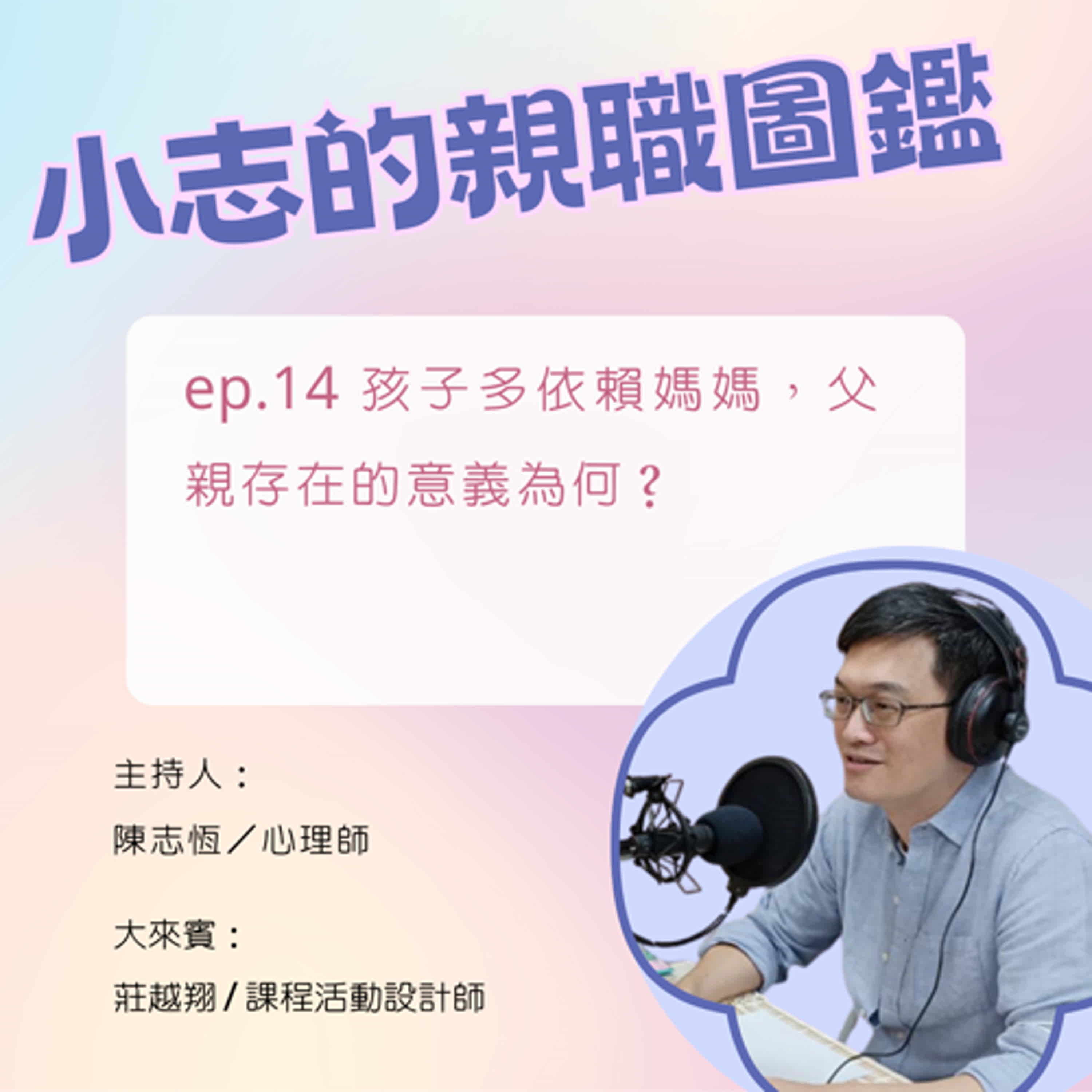 【小志的親職圖鑑】孩子多依賴媽媽，父親存在的意義為何？ft. 莊越翔/課程活動設計師、Podcast節目主持人