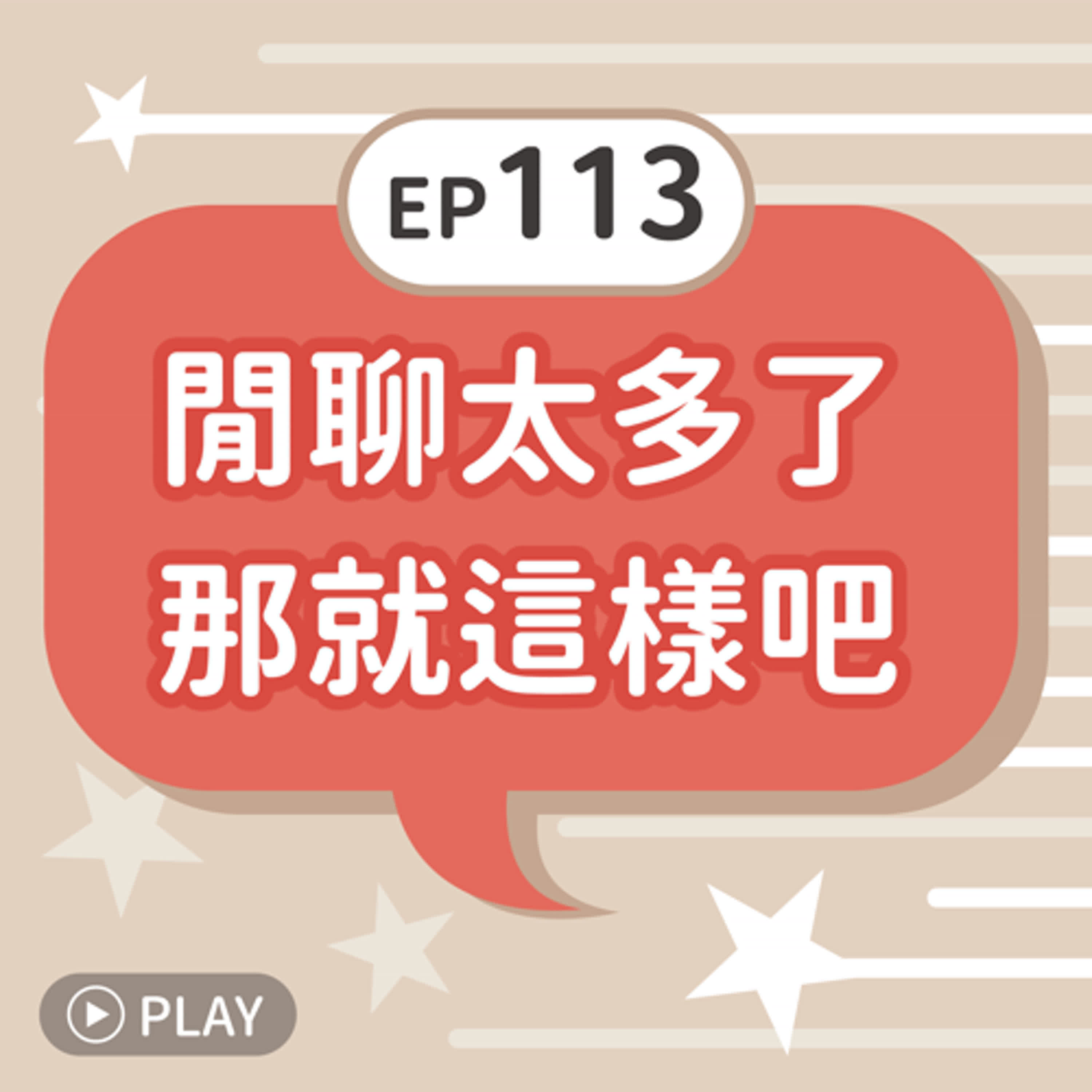 EP113 閒聊太多了，那就這樣吧