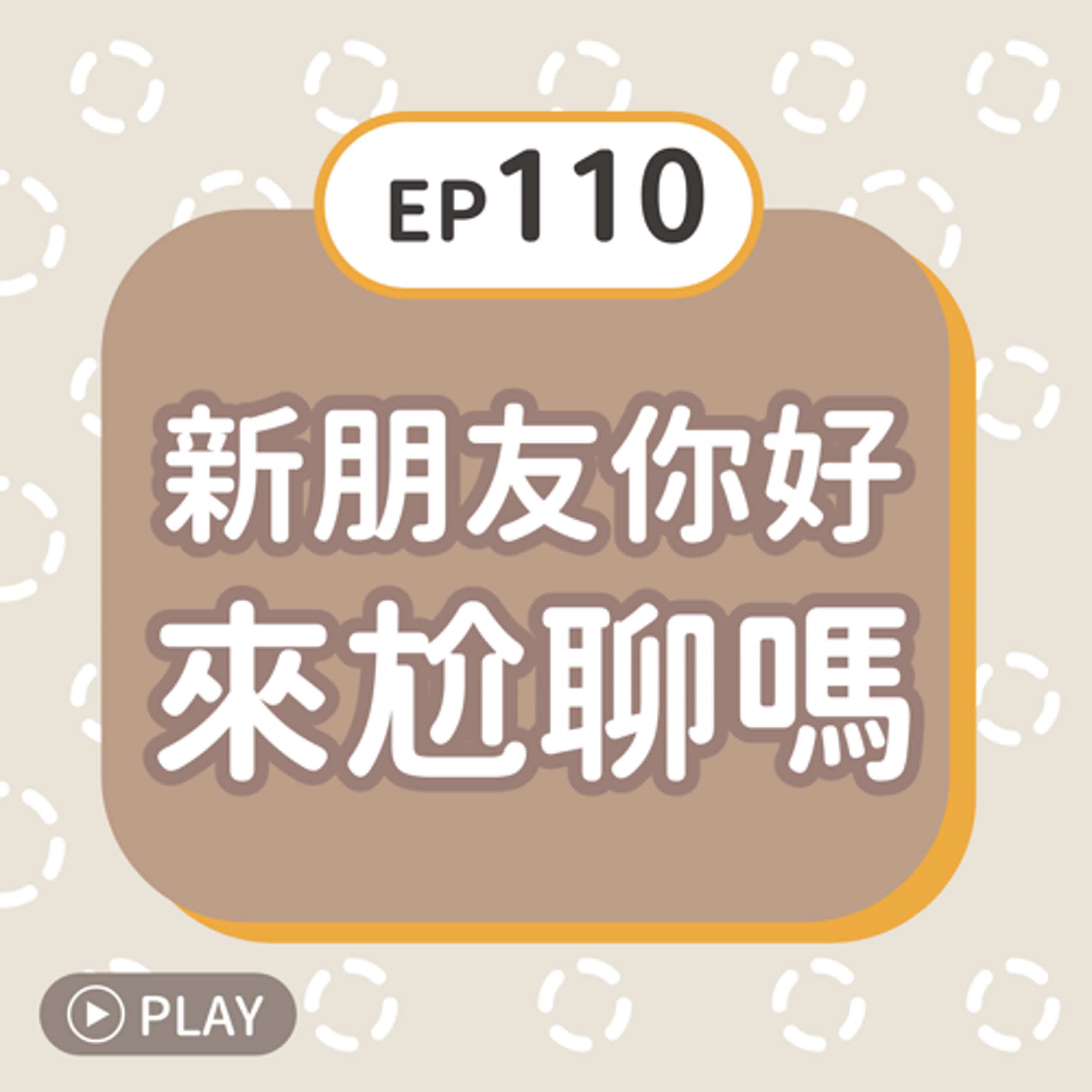 EP110 新朋友你好，來尬聊嗎