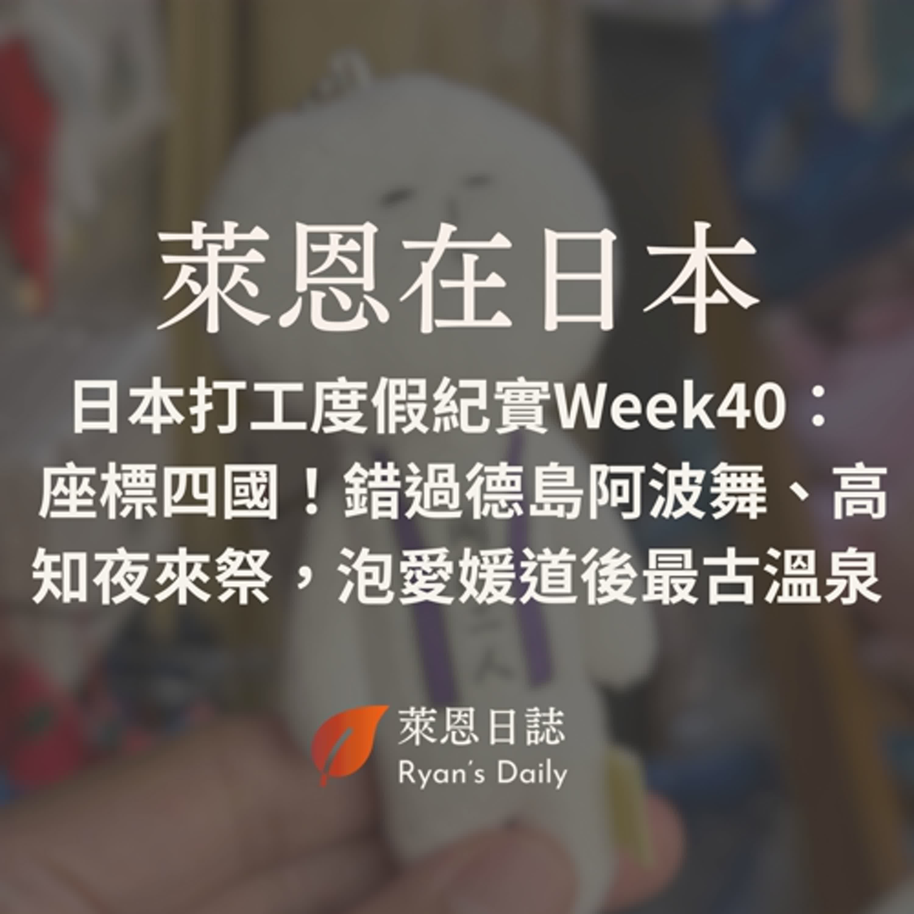 萊恩在日本 S5E40：日本打工度假紀實Week40：  座標四國！錯過德島阿波舞、高知夜來祭，泡愛媛道後最古溫泉