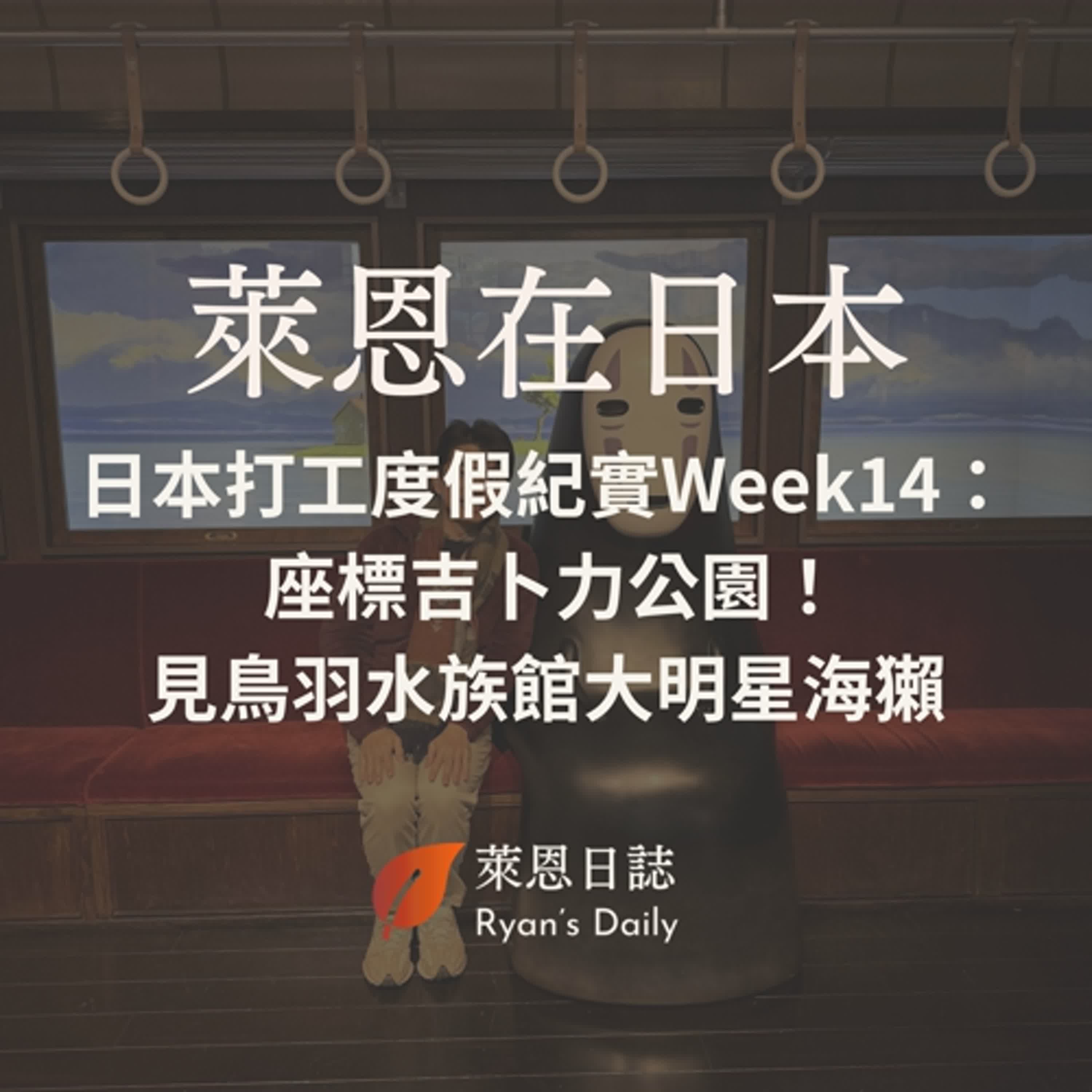 萊恩在日本 S5E14：日本打工度假紀實Week14： 座標吉卜力公園！見鳥羽水族館大明星海獺ラッコ、高山與合掌村一日遊