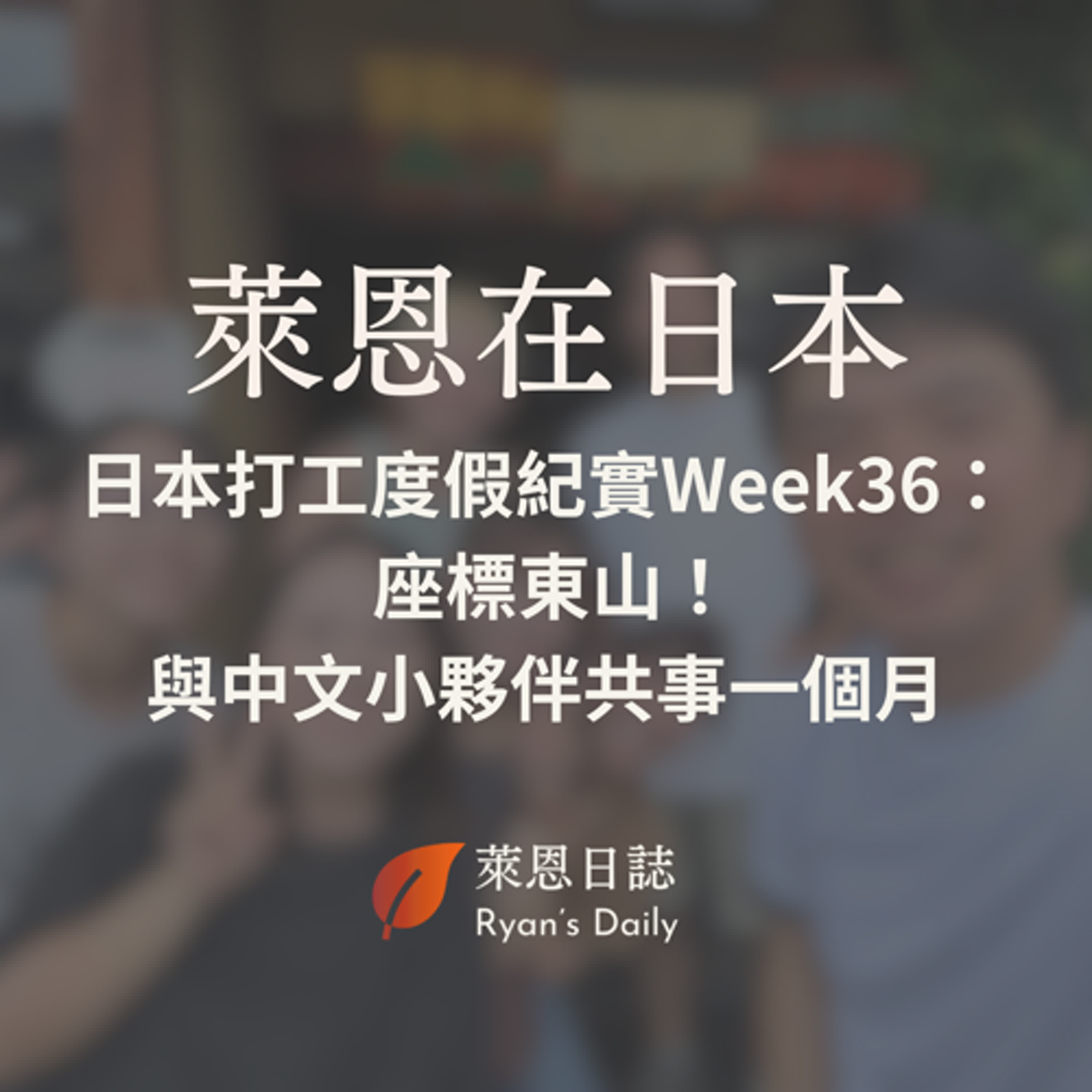 萊恩在日本 S5E36：日本打工度假紀實Week36：座標東山！與中文小夥伴共事一個月