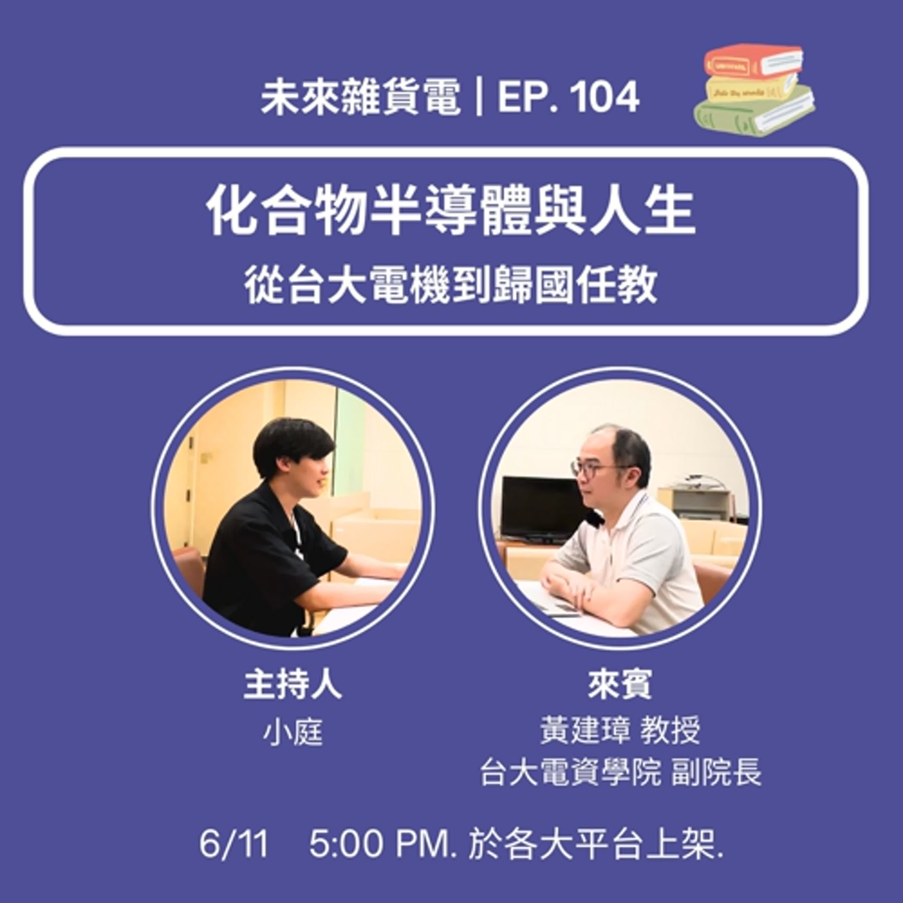 EP104 | 化合物半導體與人生 | 從台大電機到歸國任教 / 專訪台大電資學院 黃建璋副院長 (上)