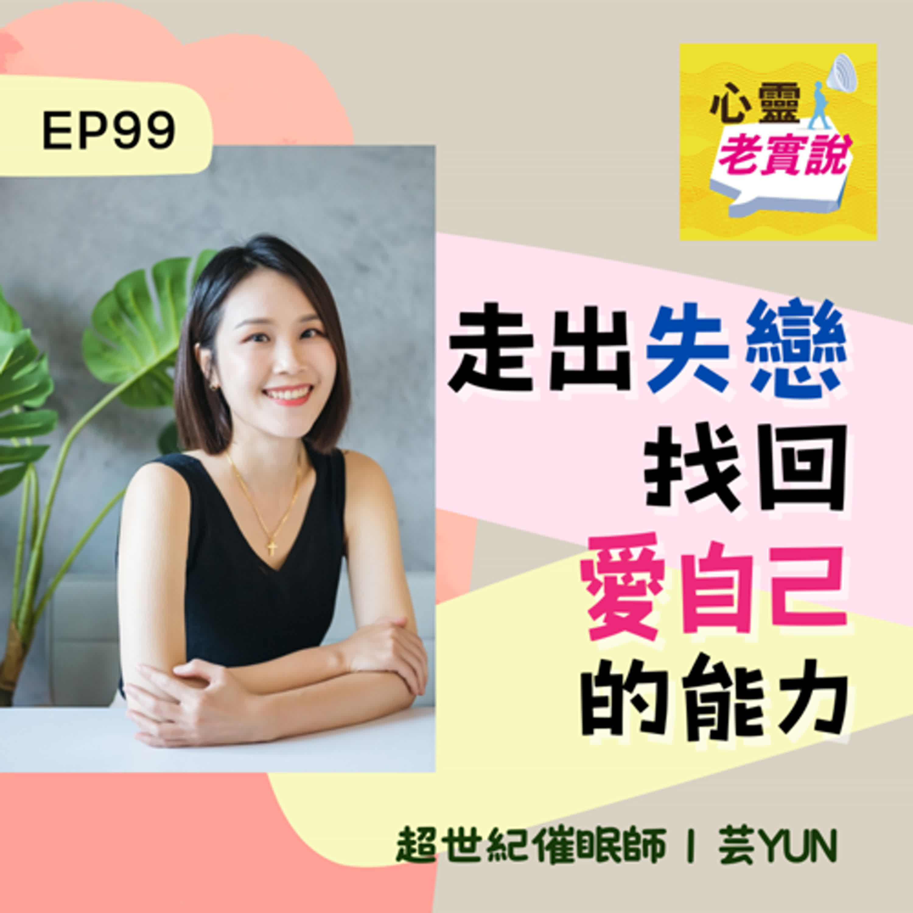 EP99｜走出失戀，找回愛自己的能力｜催眠師 芸Yun -潛意識老實說