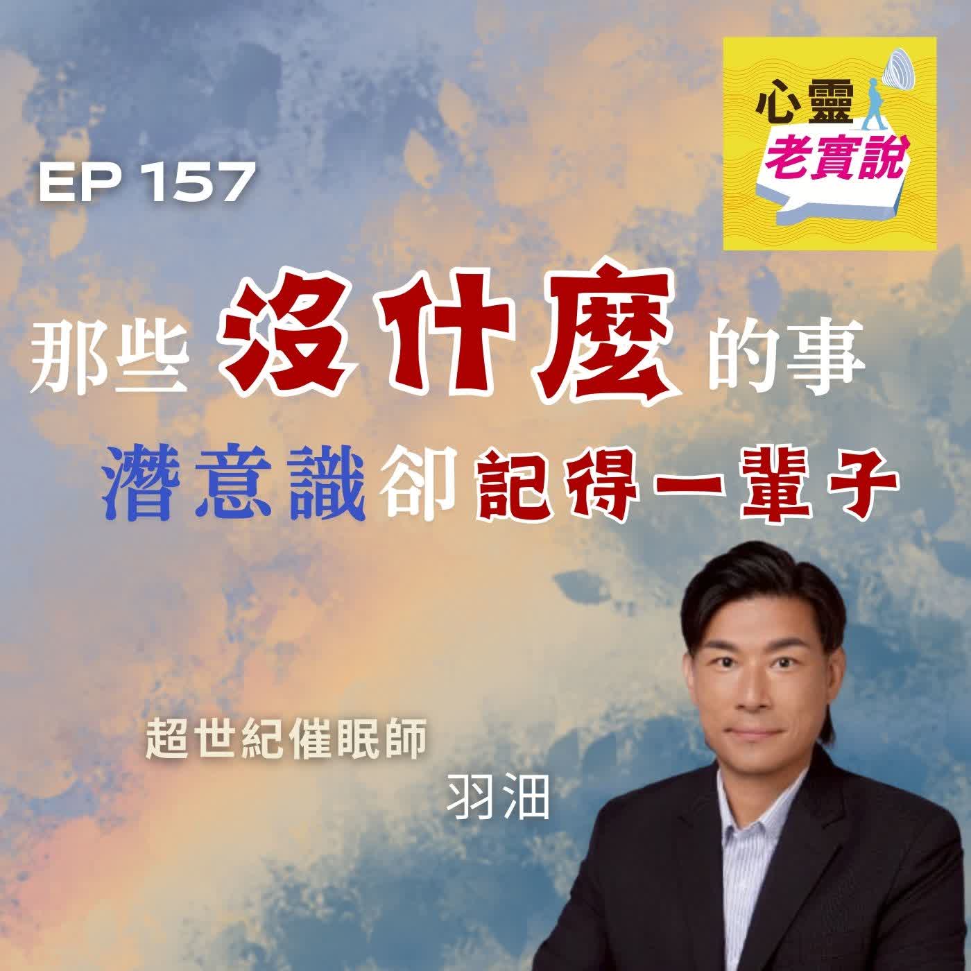 EP157|那些「沒什麼」的事,潛意識卻記得一輩子|催眠師 羽沺 -潛意識老實說 EP157|那些「沒什麼」的事,潛意識卻記得一輩子|催眠師 羽沺 -潛意識老實說