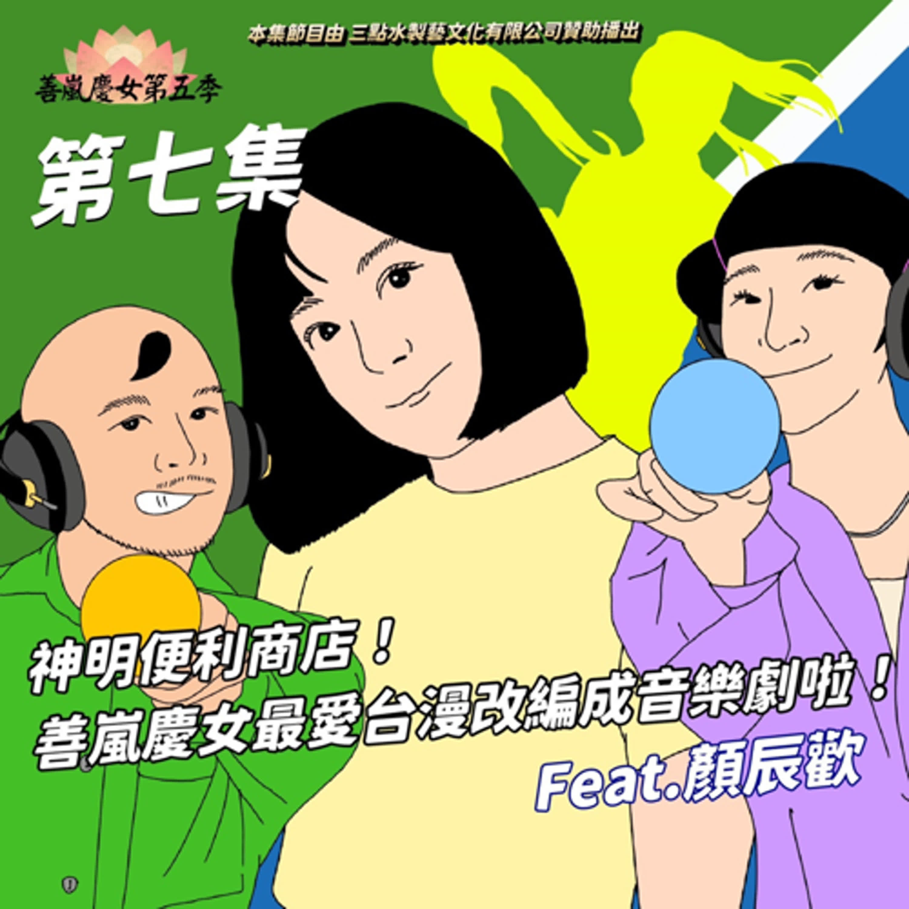 S5EP7 神明便利商店！善嵐慶女最愛台漫改編成音樂劇啦！Feat.顏辰歡