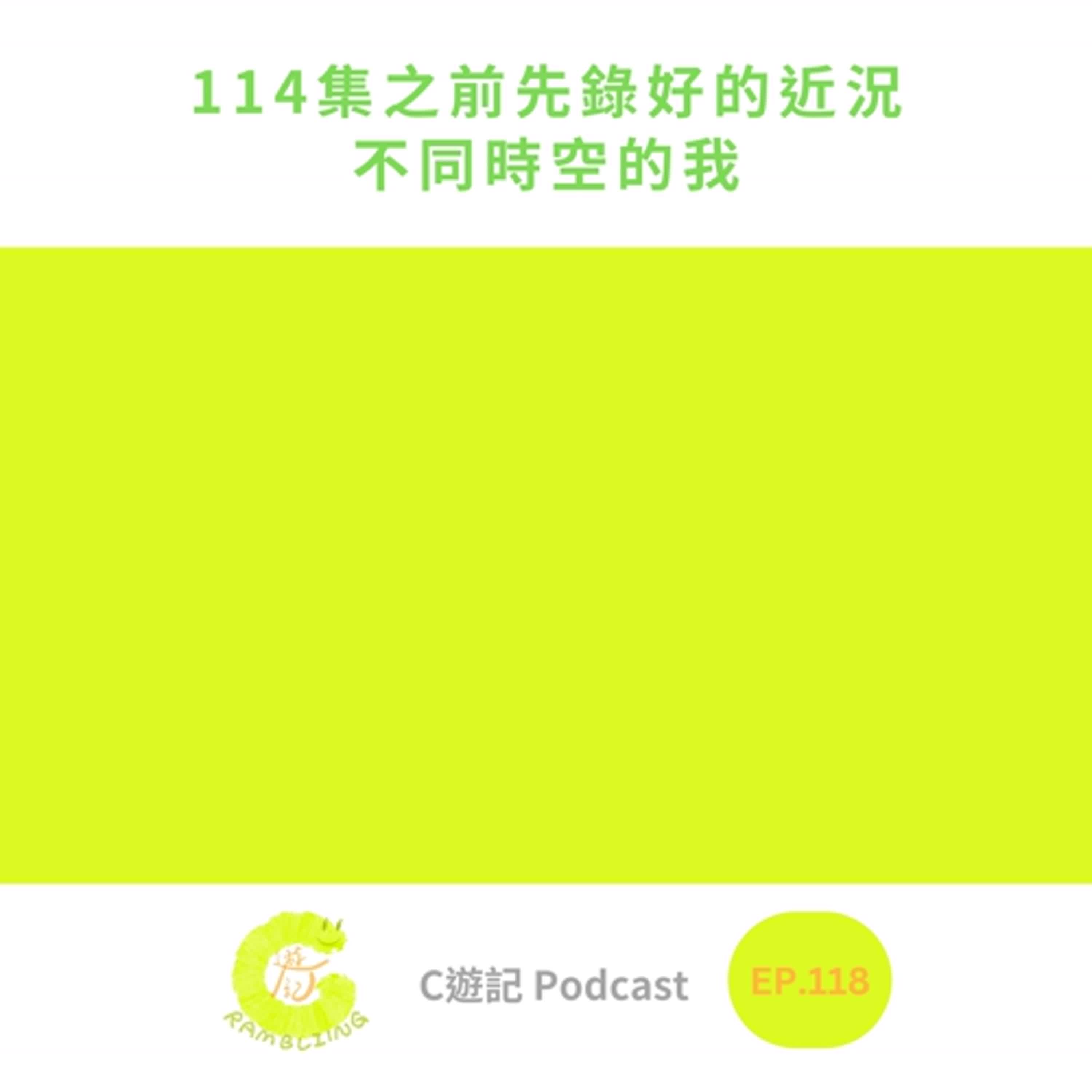 114集之前先錄好的近況,不同時空的我|C遊記EP.118