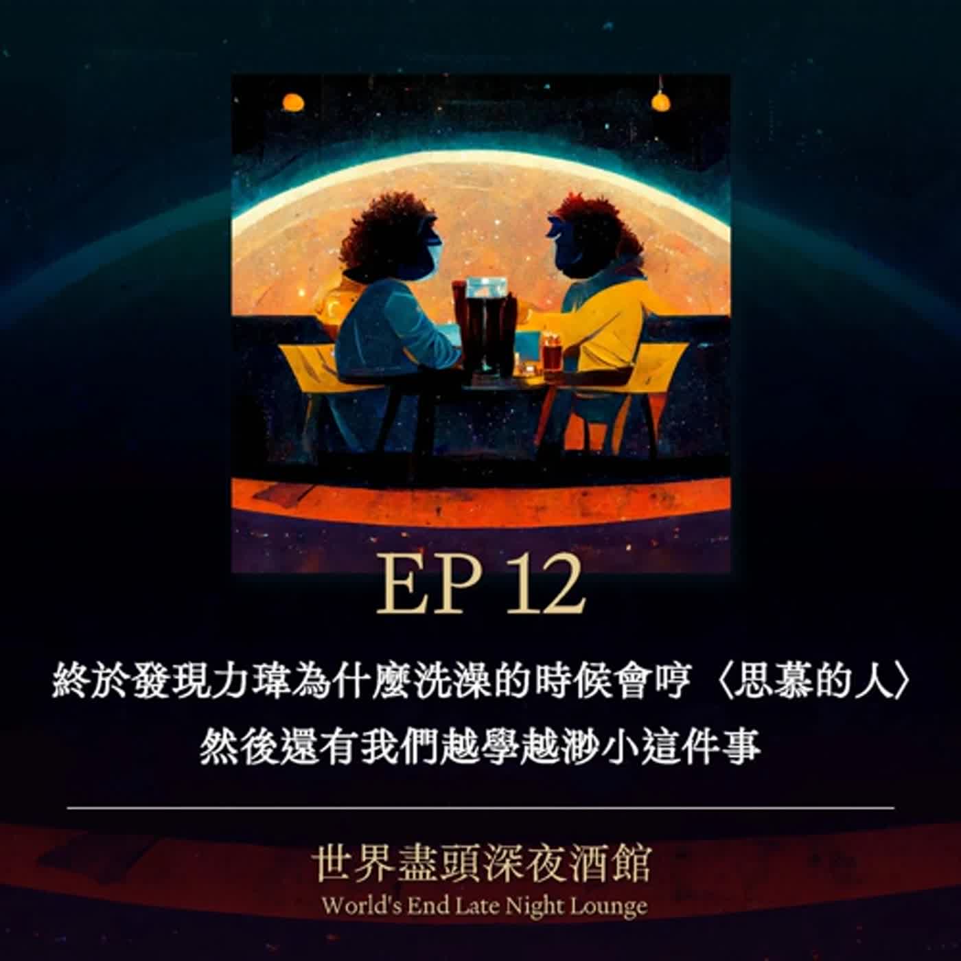 EP12｜終於發現力瑋為什麼洗澡的時候會哼〈思慕的人〉，然後還有我們越學越渺小這件事