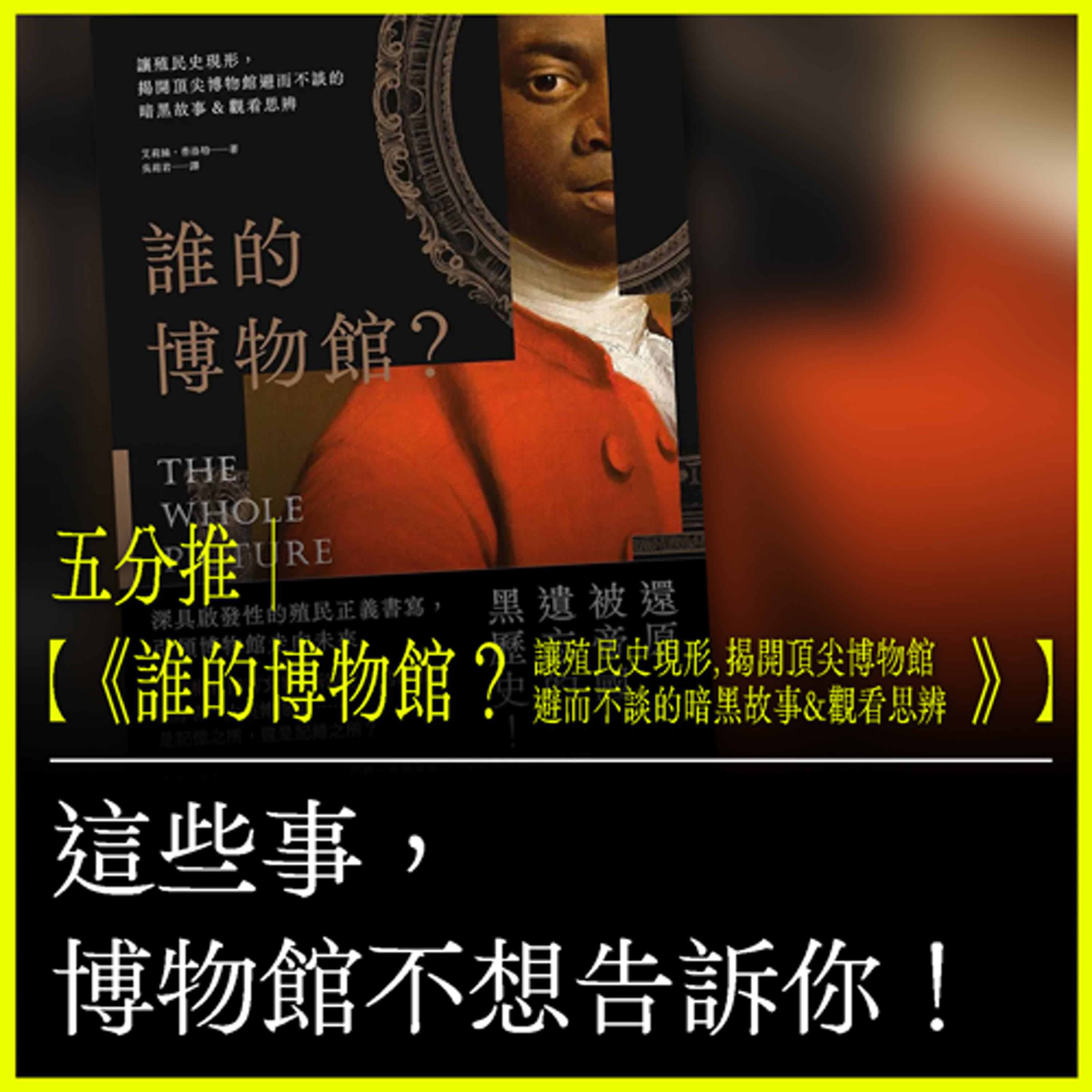 五分推｜【誰的博物館？：讓殖民史現形，揭開頂尖博物館避而不談的暗黑故事&觀看思辨】這些事，博物館不想告訴你！