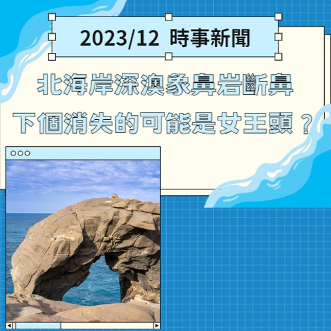 EP.15『社會時時聽』北海岸深澳象鼻岩斷鼻！下個消失的可能是女王頭？-2023 12月NEWS