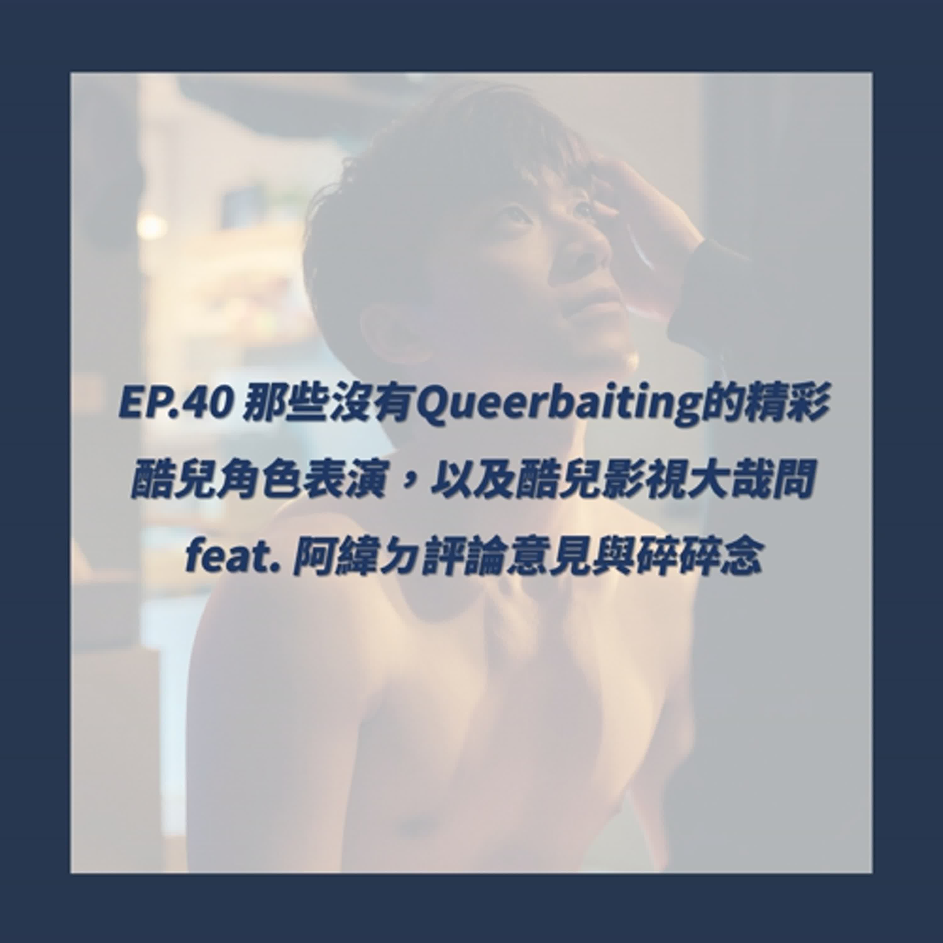 EP.40_那些沒有Queerbaiting的精彩酷兒角色表演，以及酷兒影視大哉問 feat. 阿緯ㄉ評論意見與碎碎念