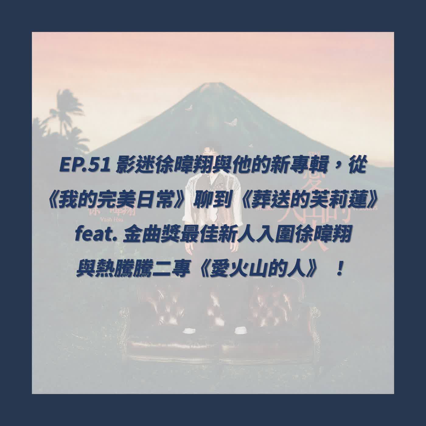 EP.51_影迷徐暐翔與他的新專輯，從《我的完美日常》聊到《葬送的芙莉蓮》 feat. 金曲獎最佳新人入圍徐暐翔 與 熱騰騰二專《愛火山的人》 ！