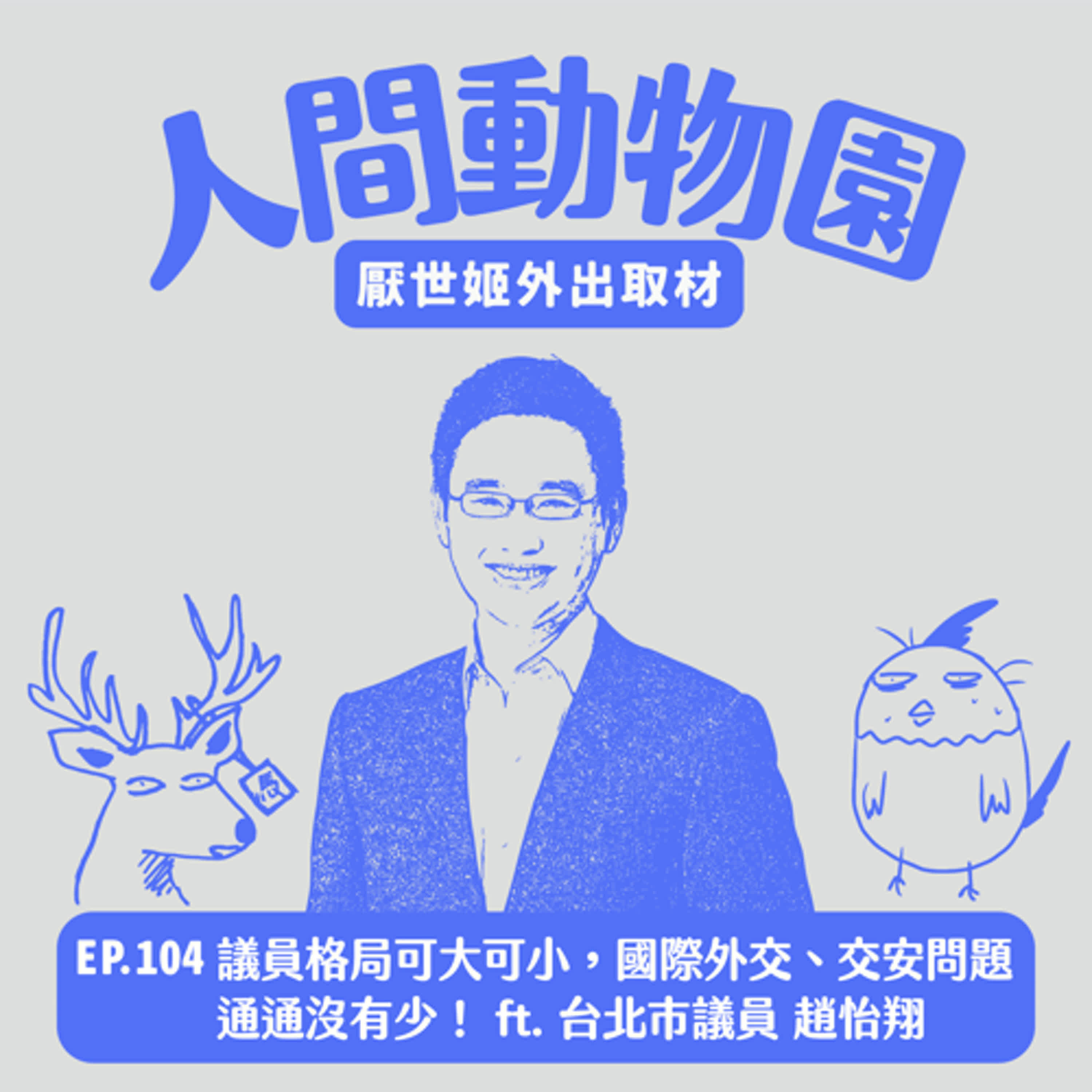 S3 EP.104  議員格局可大可小，國際外交、交安問題通通沒有少！ft. 台北市議員趙怡翔
