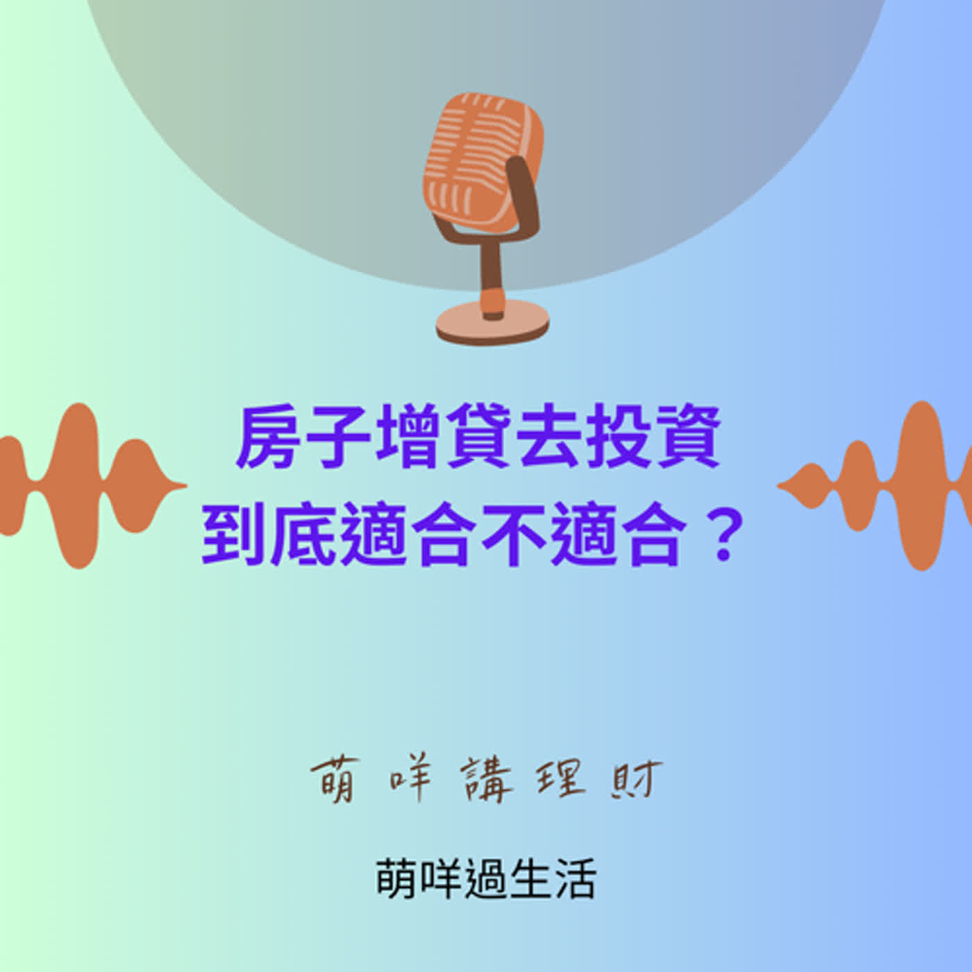 萌咩講理財    EP_17 房子增貸去投資到底適合不適合？