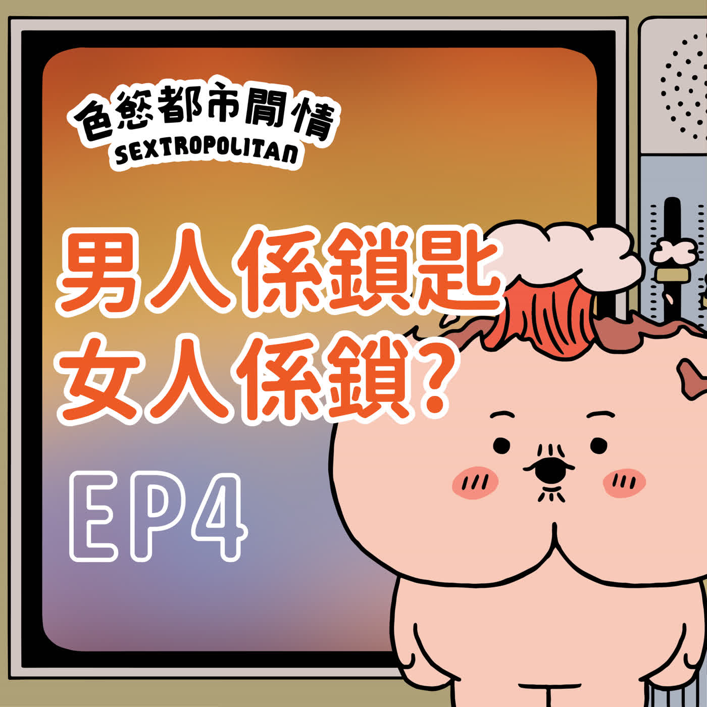 EP04「男人係鎖匙，女人係鎖」係真唔係？同你探討性文化｜色慾都市閒情｜任何淫