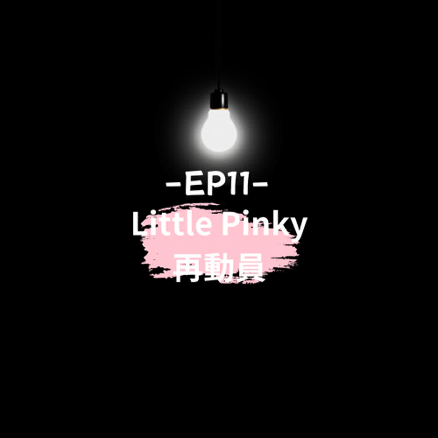 EP11 || Little Pinky 再動員