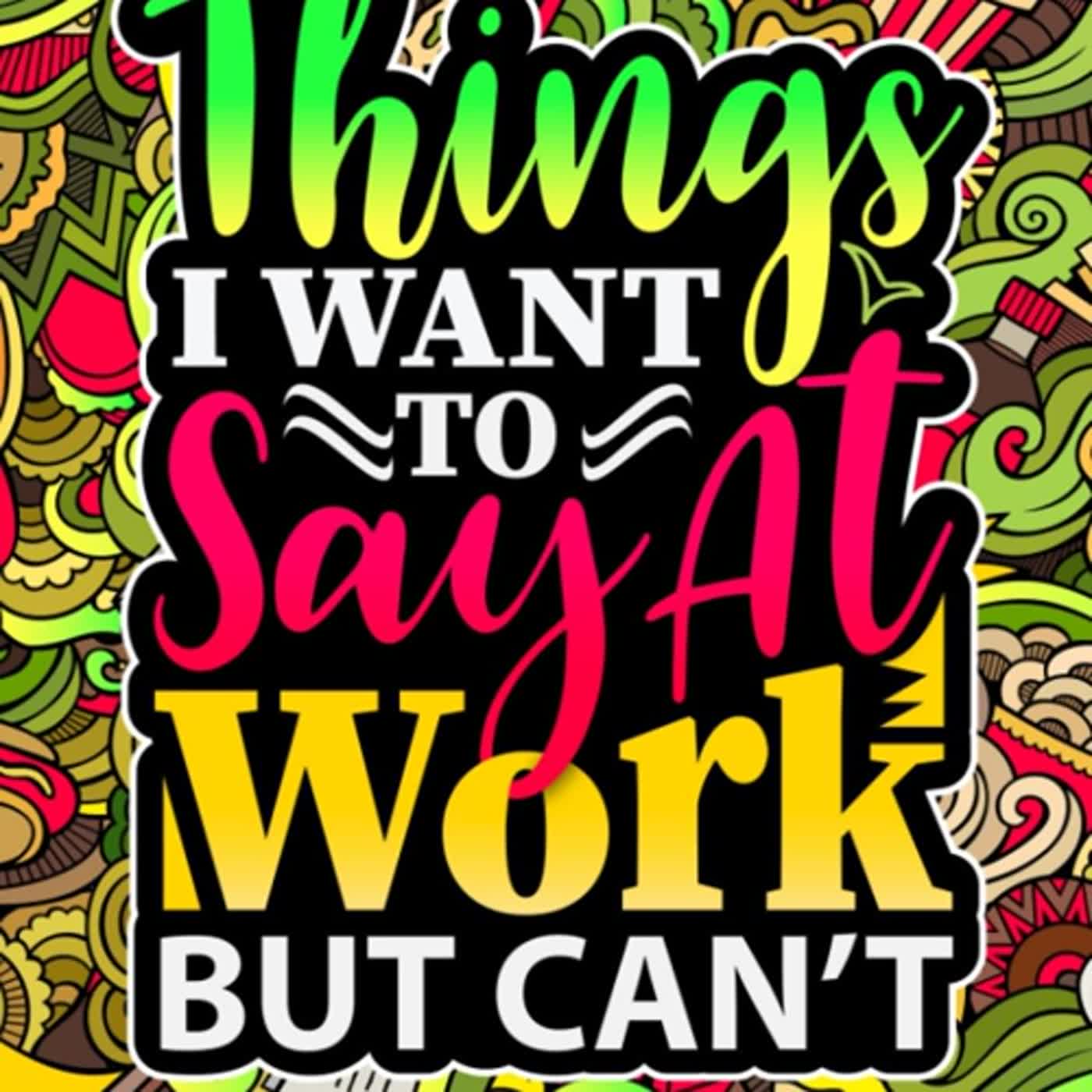 Things I Want To Say At Work But Can't - Swear Word Coloring Book