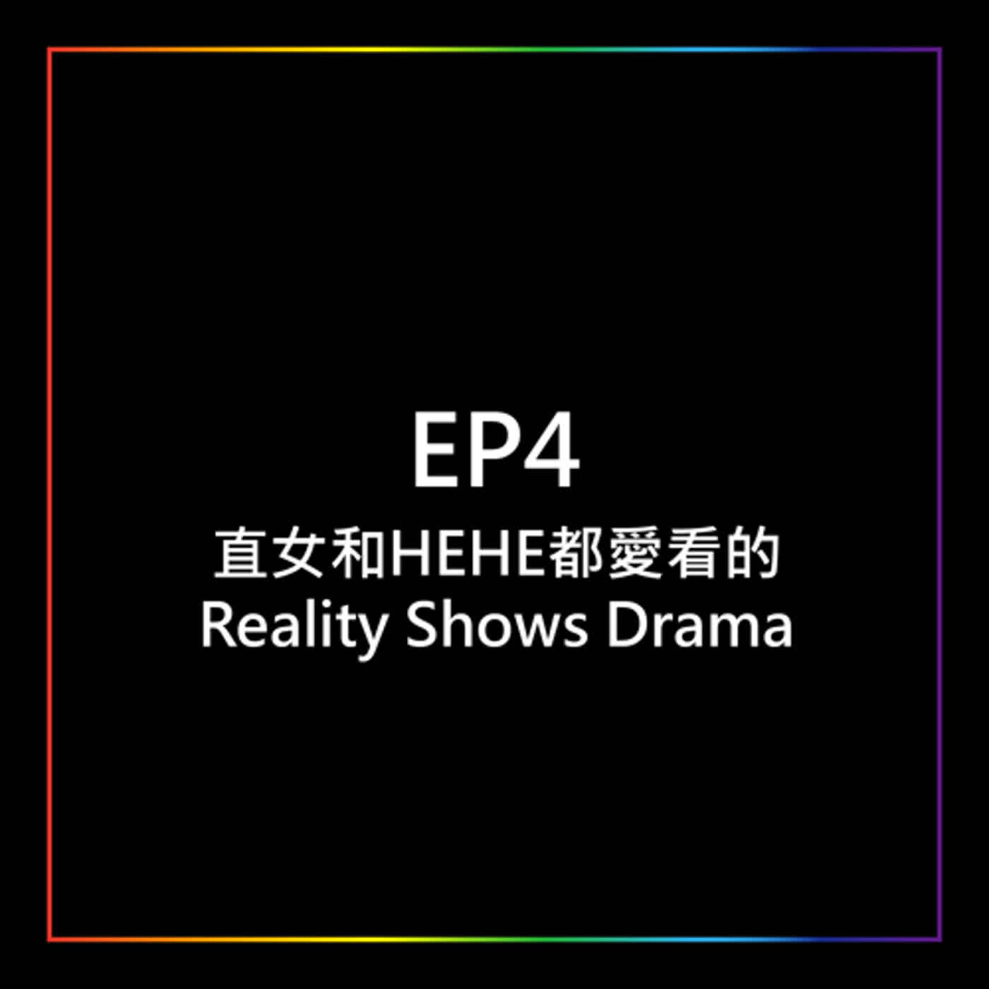 EP4 - 直女和HEHE都愛看的Reality Shows Drama