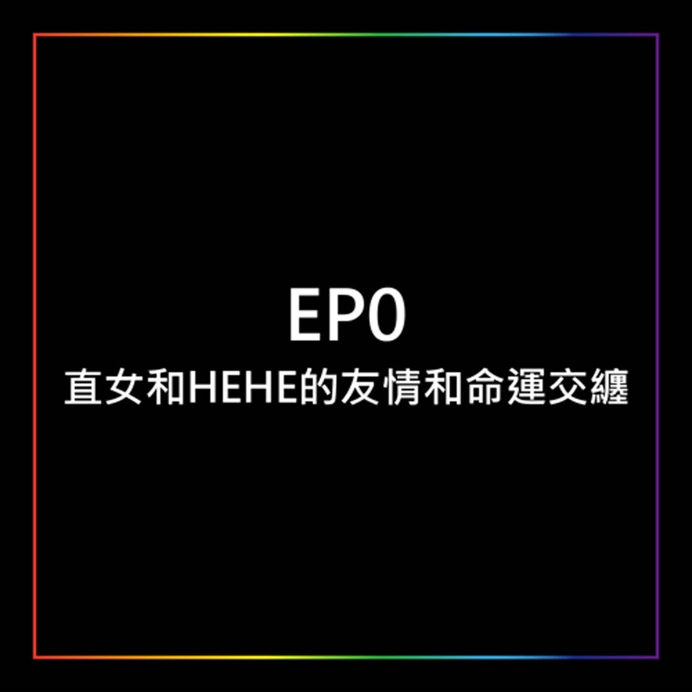 EP0 - 直女和HEHE的友情和命運交纏