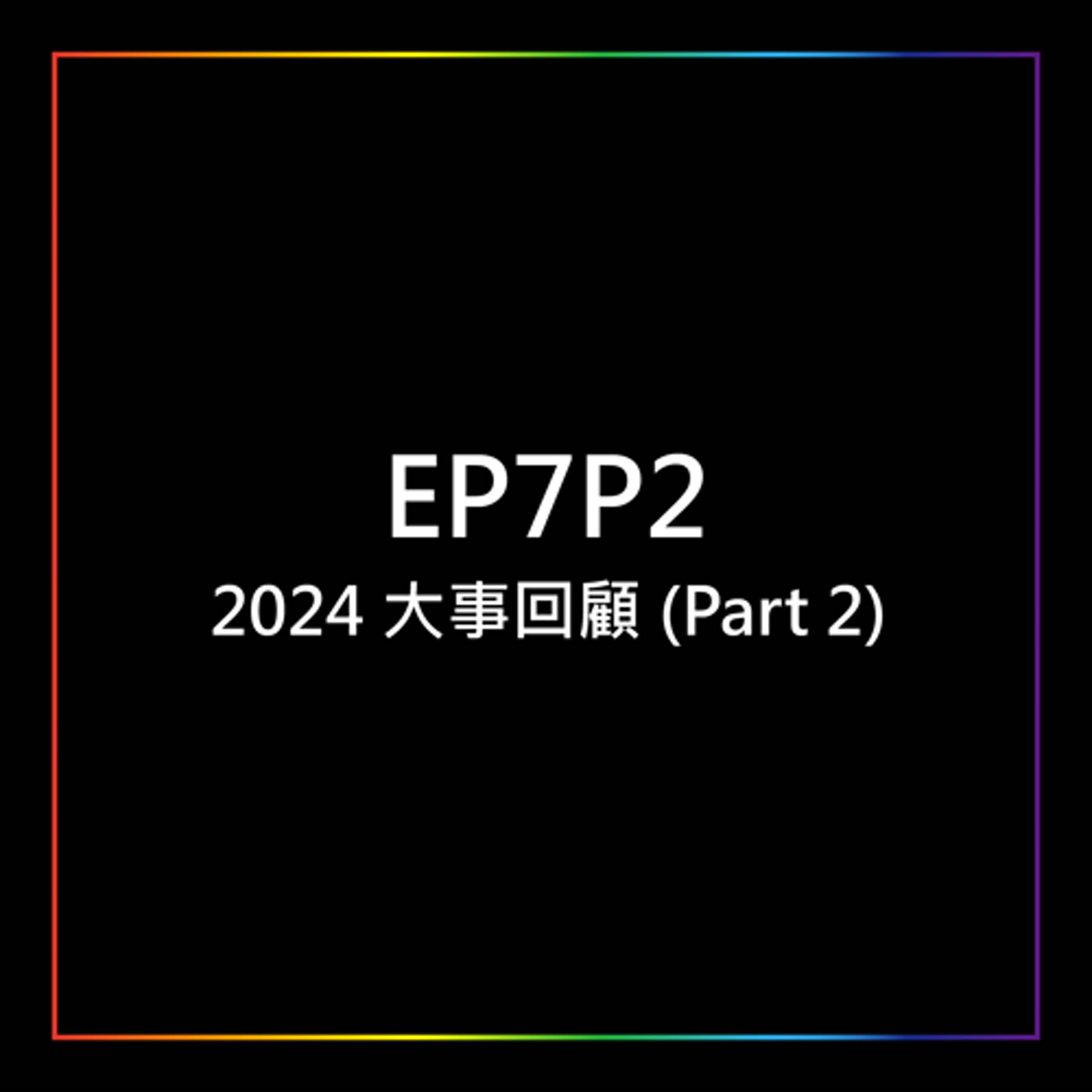 EP7P2 - 2024 大事回顧 (Part 2)