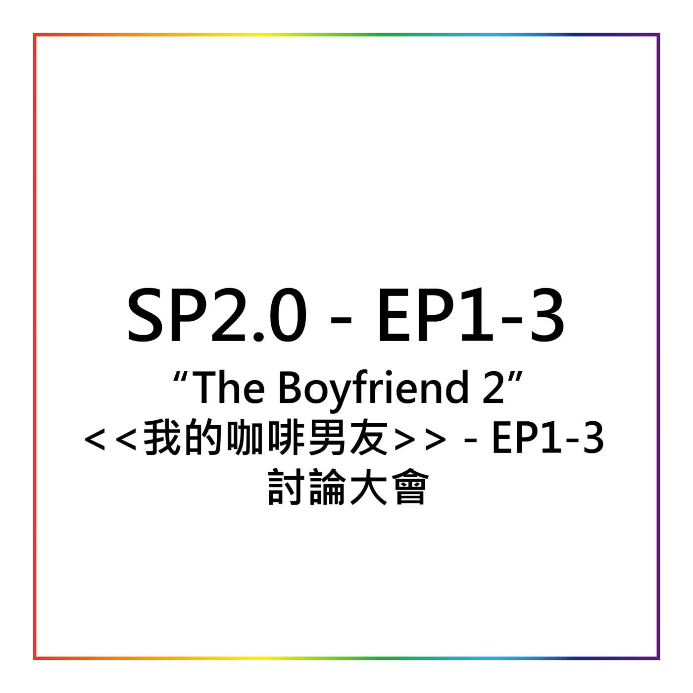 SP2.0 - The Boyfriend 2 / 我的咖啡男友討論大會 Part 1  (EP 1 - 3)