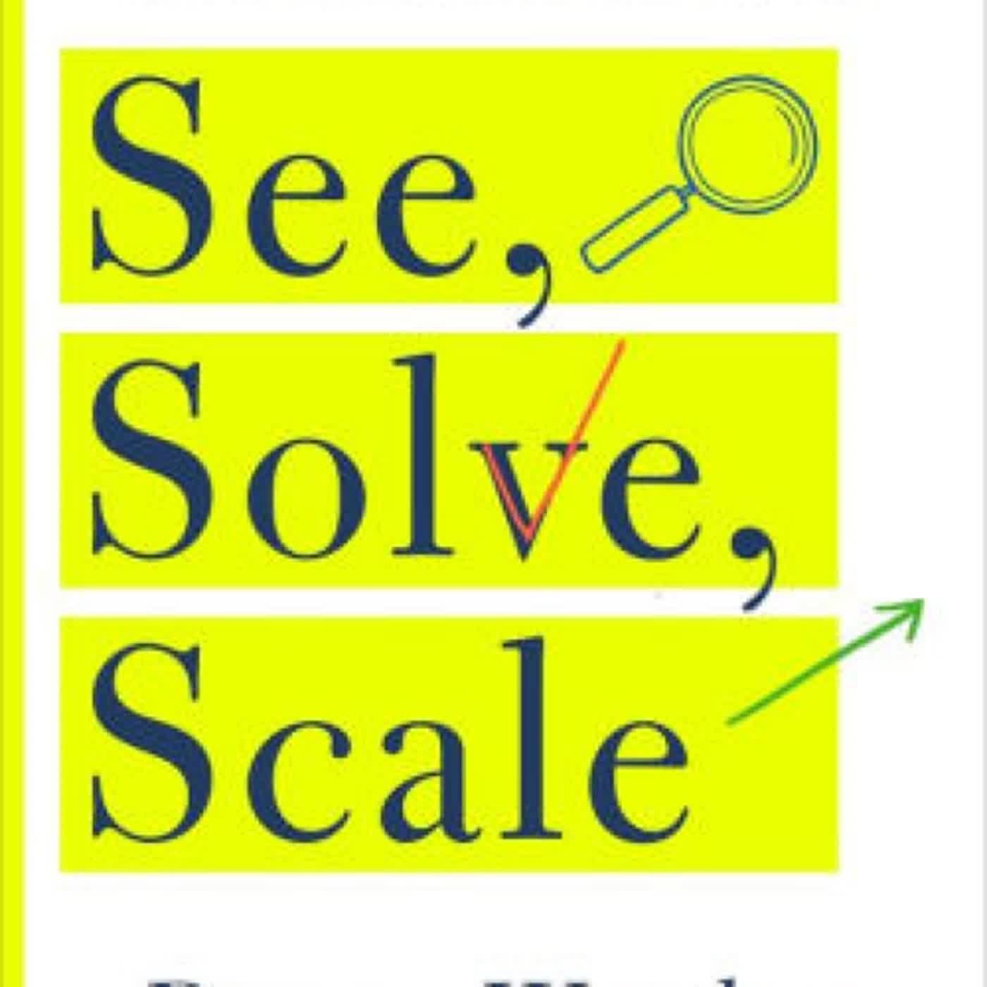 Read online: See, Solve, Scale: How Anyone Can Turn an Unsolved Problem into a Breakthrough Success by Danny Warshay